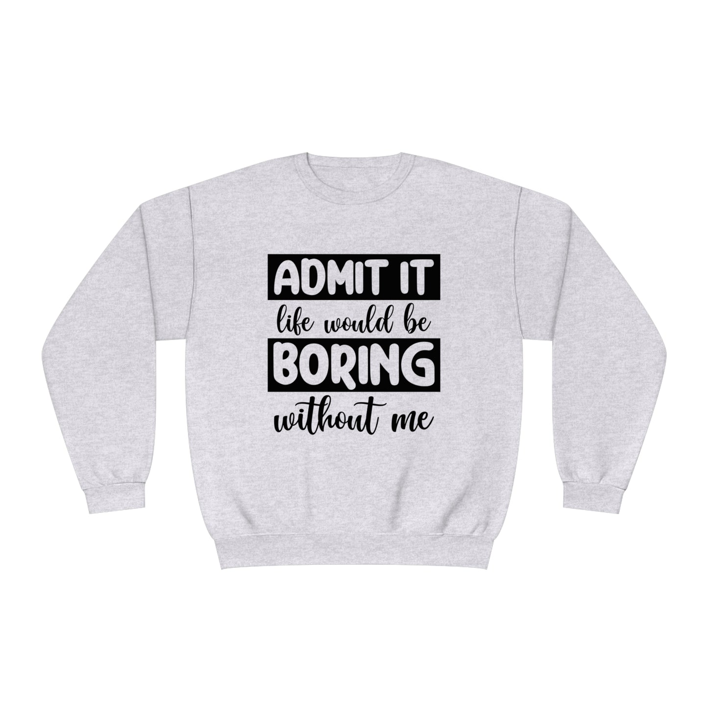 Admit it life would be boring without me Crewneck Sweatshirt