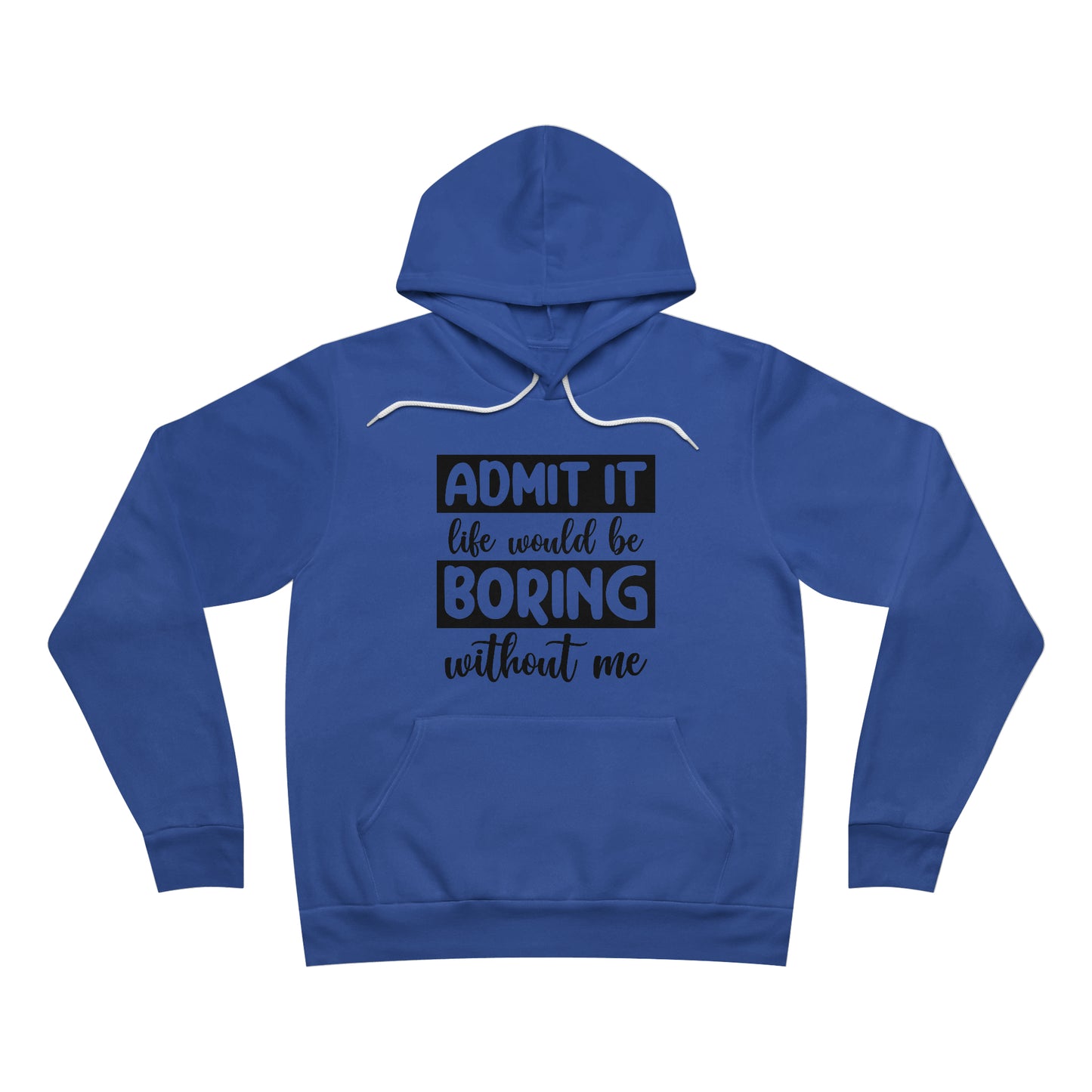 Admit it Life would be boring without me Fleece Pullover Hoodie