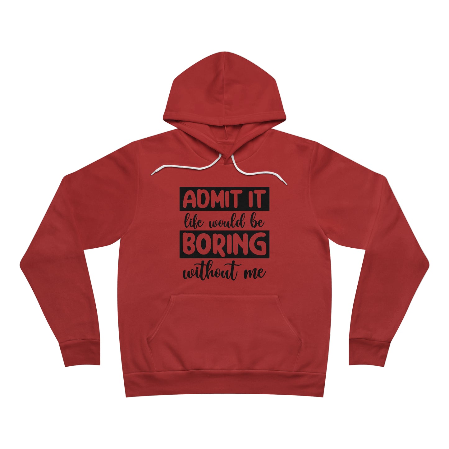 Admit it Life would be boring without me Fleece Pullover Hoodie