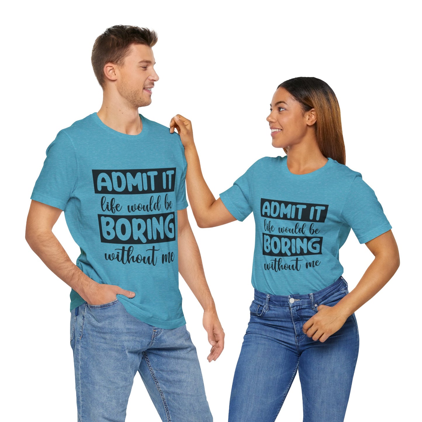 Admit it Life Would be Boring Without Me Short Sleeve Tee