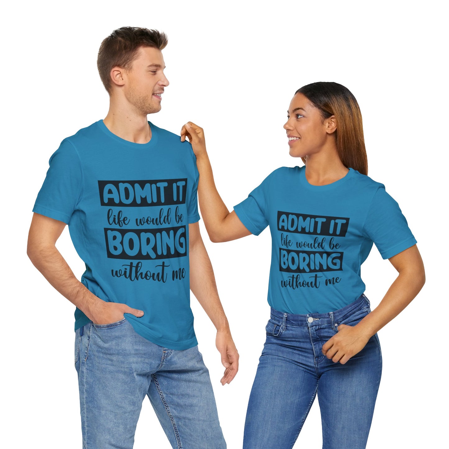 Admit it Life Would be Boring Without Me Short Sleeve Tee
