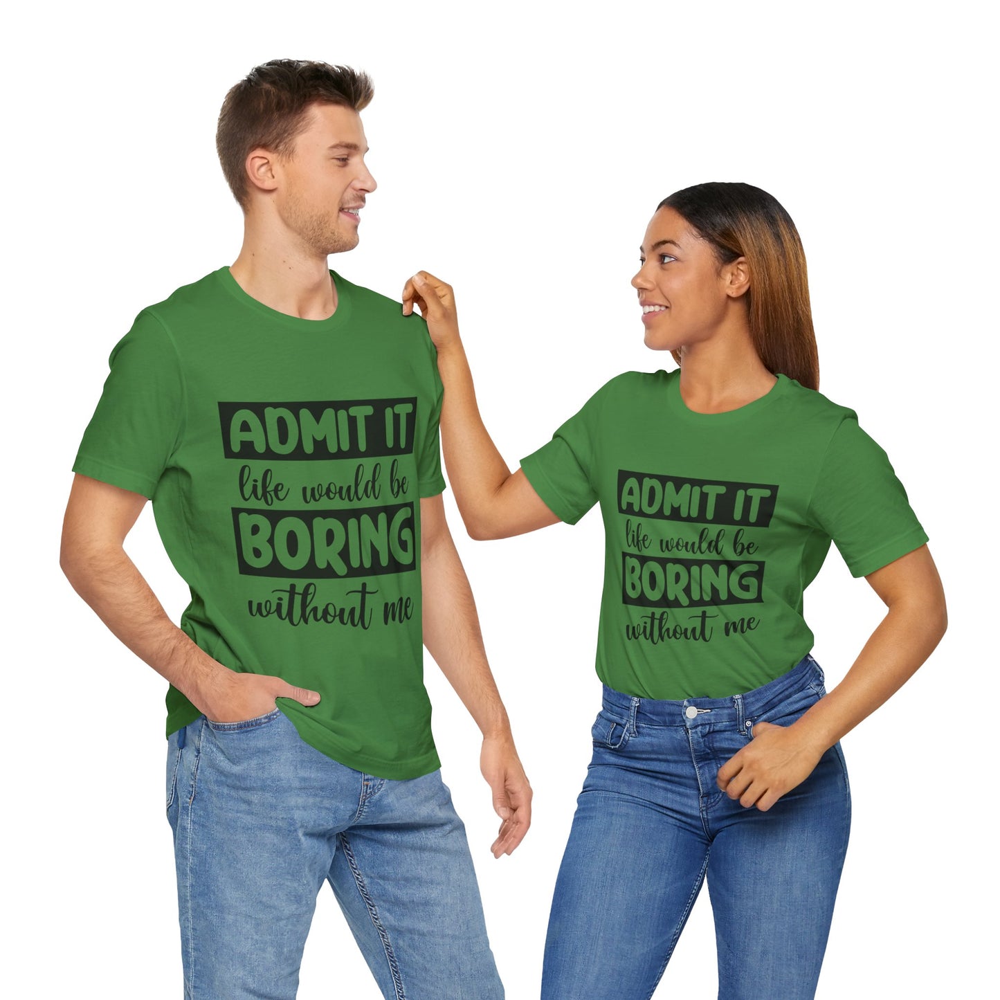 Admit it Life Would be Boring Without Me Short Sleeve Tee
