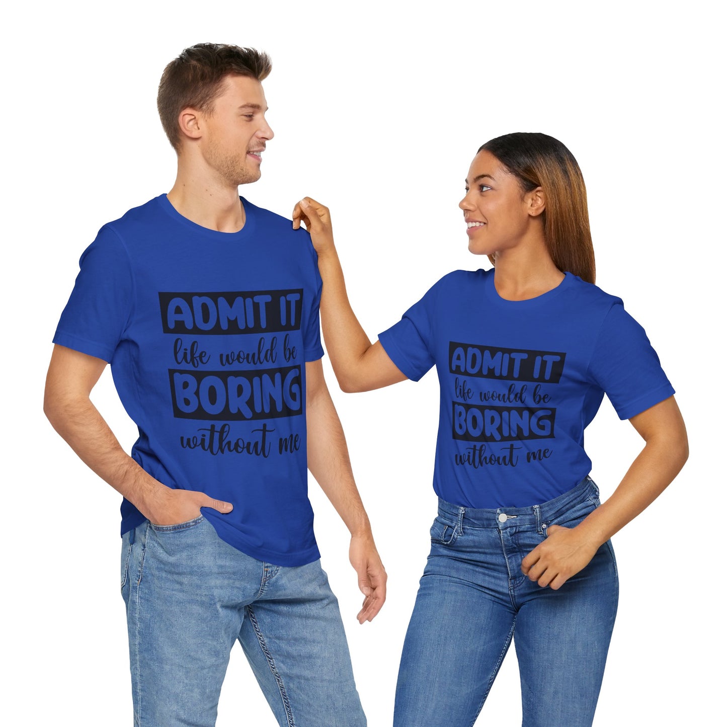Admit it Life Would be Boring Without Me Short Sleeve Tee