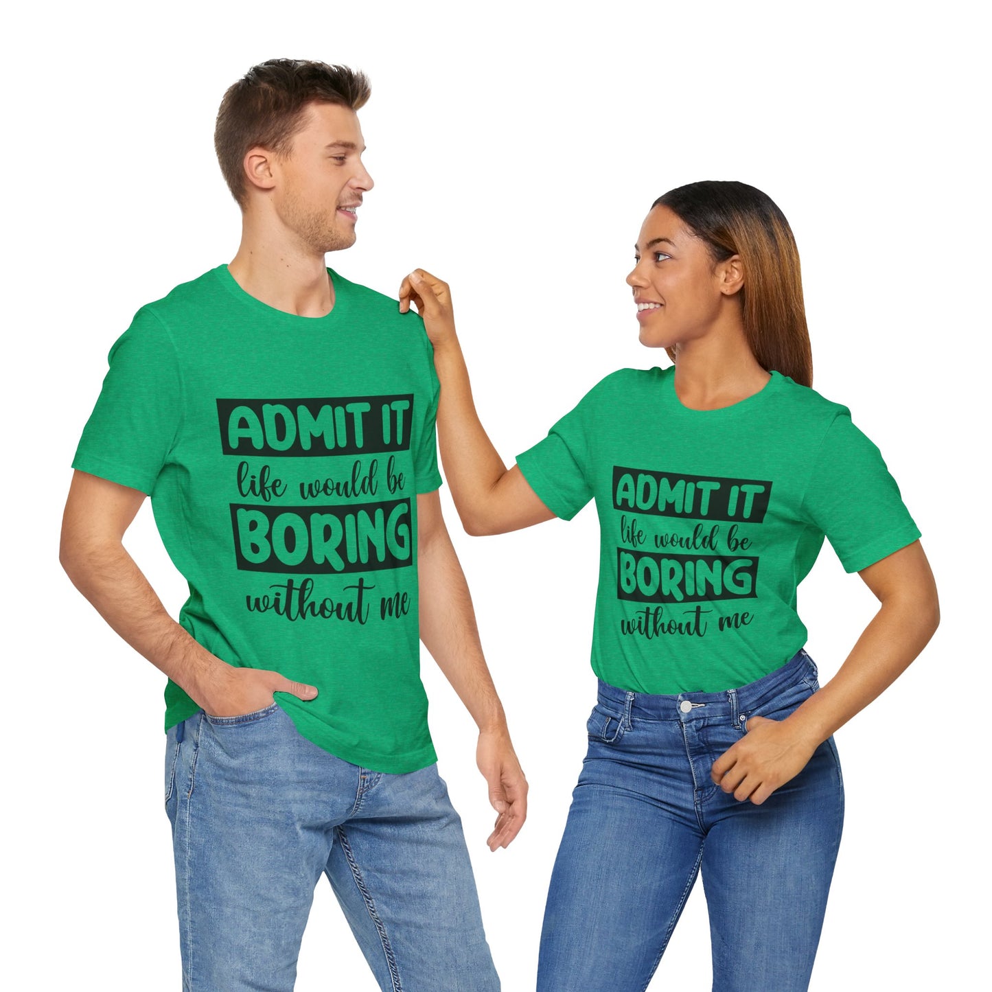 Admit it Life Would be Boring Without Me Short Sleeve Tee