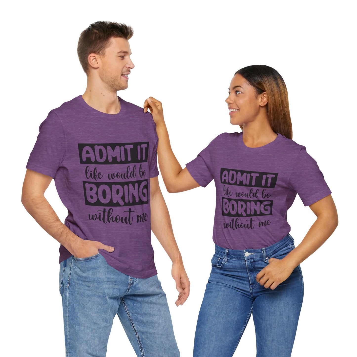 Admit it Life Would be Boring Without Me Short Sleeve Tee