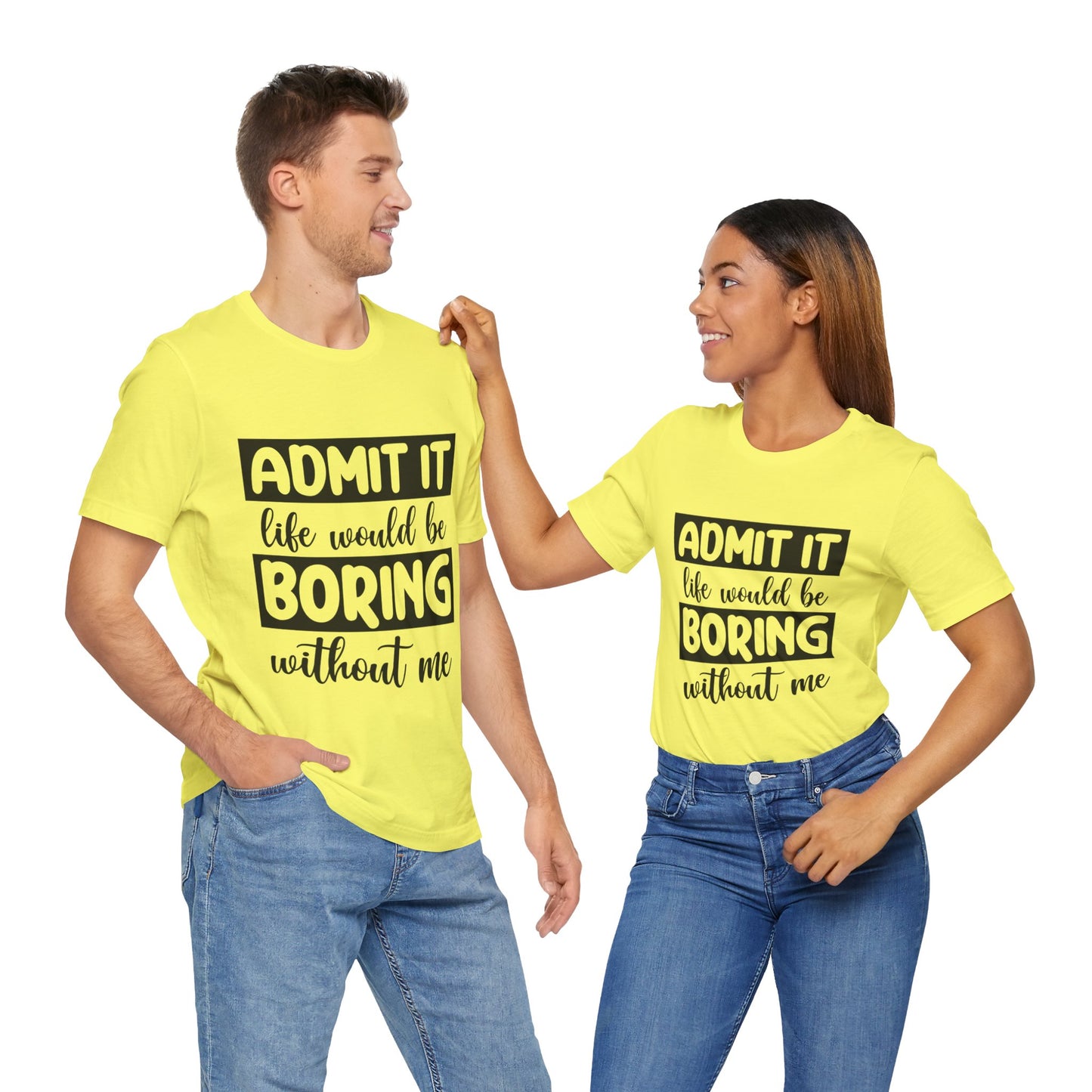 Admit it Life Would be Boring Without Me Short Sleeve Tee