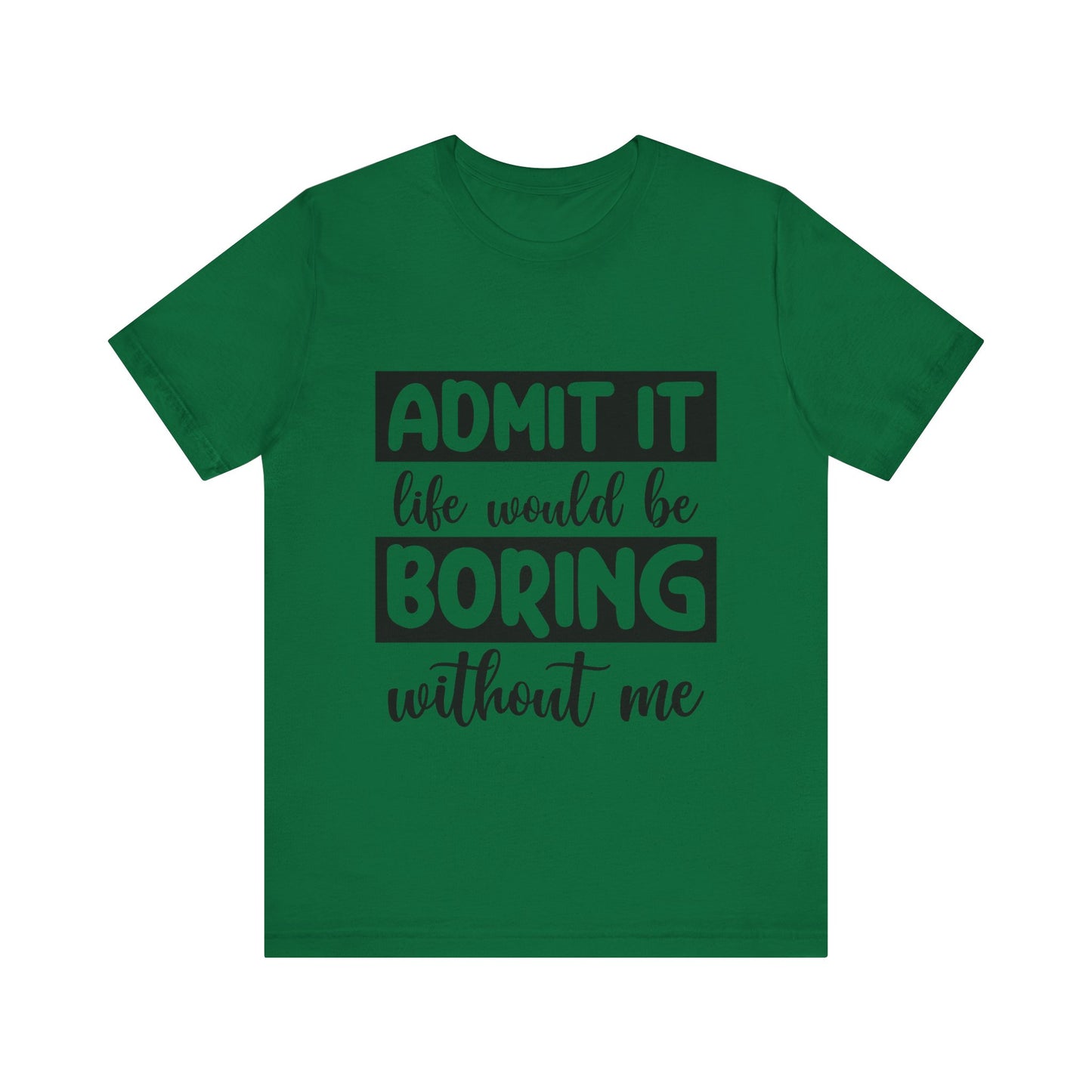 Admit it Life Would be Boring Without Me Short Sleeve Tee