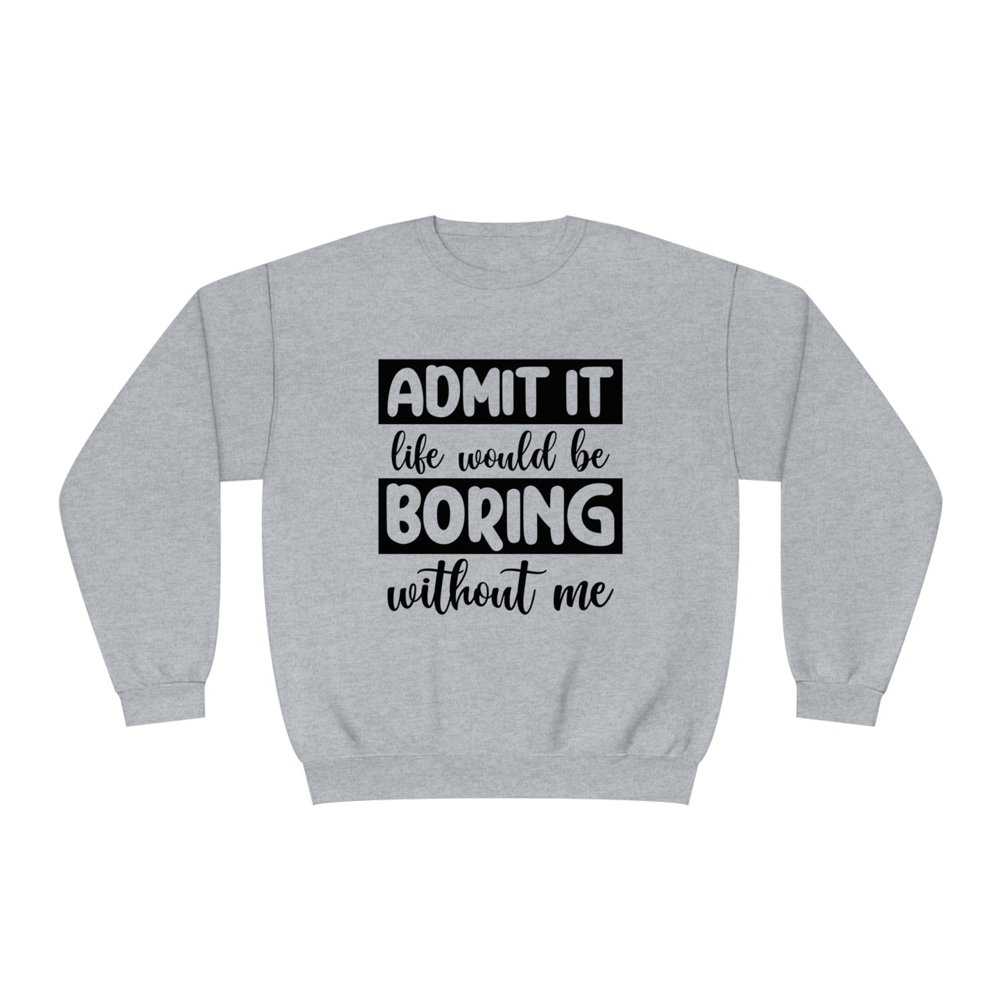 Admit it life would be boring without me Crewneck Sweatshirt