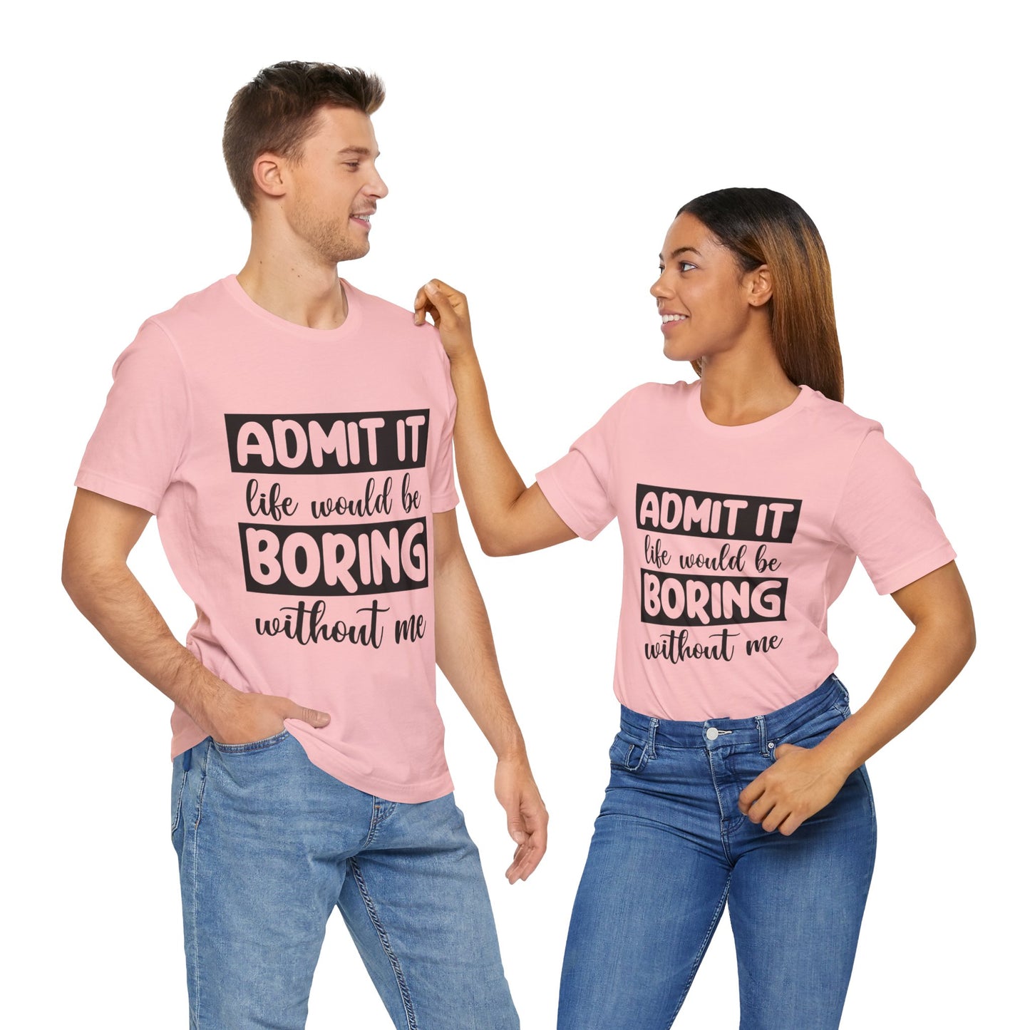 Admit it Life Would be Boring Without Me Short Sleeve Tee