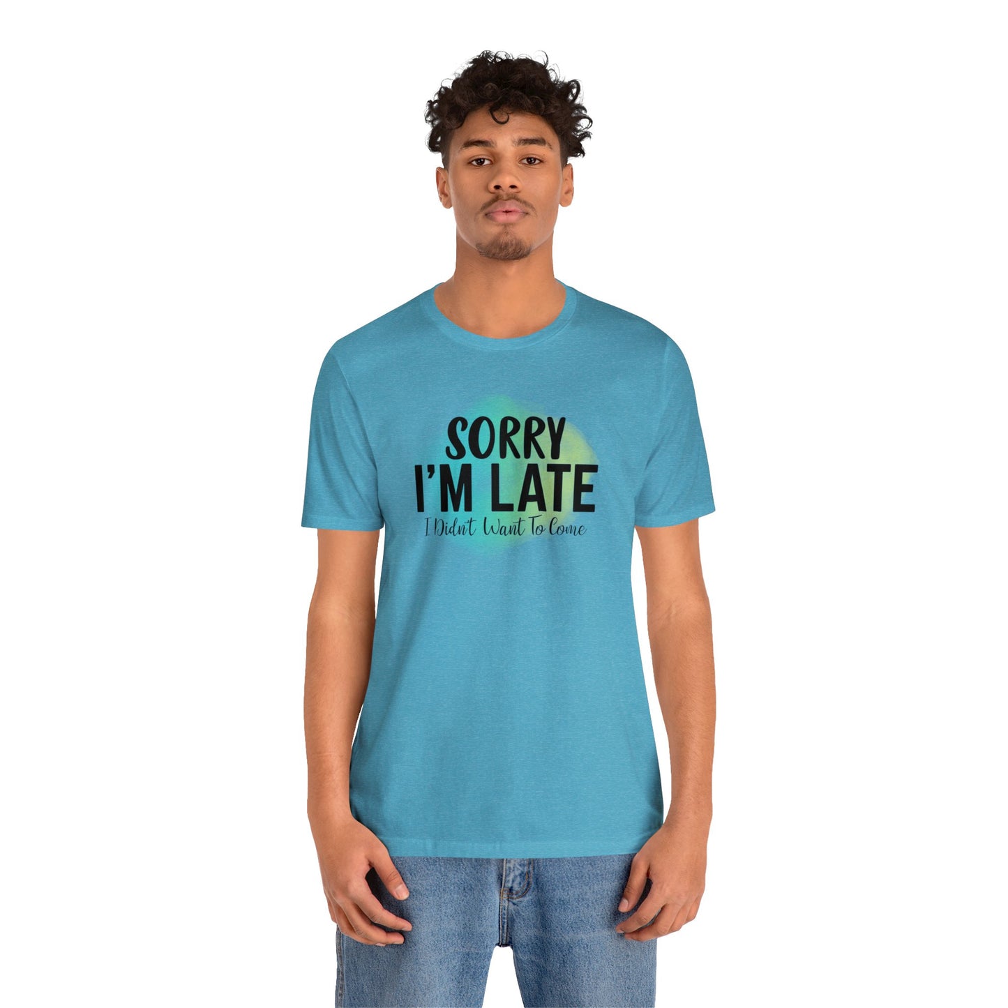 Sorry I'm Late I didn't want to come short sleeve Tshirt