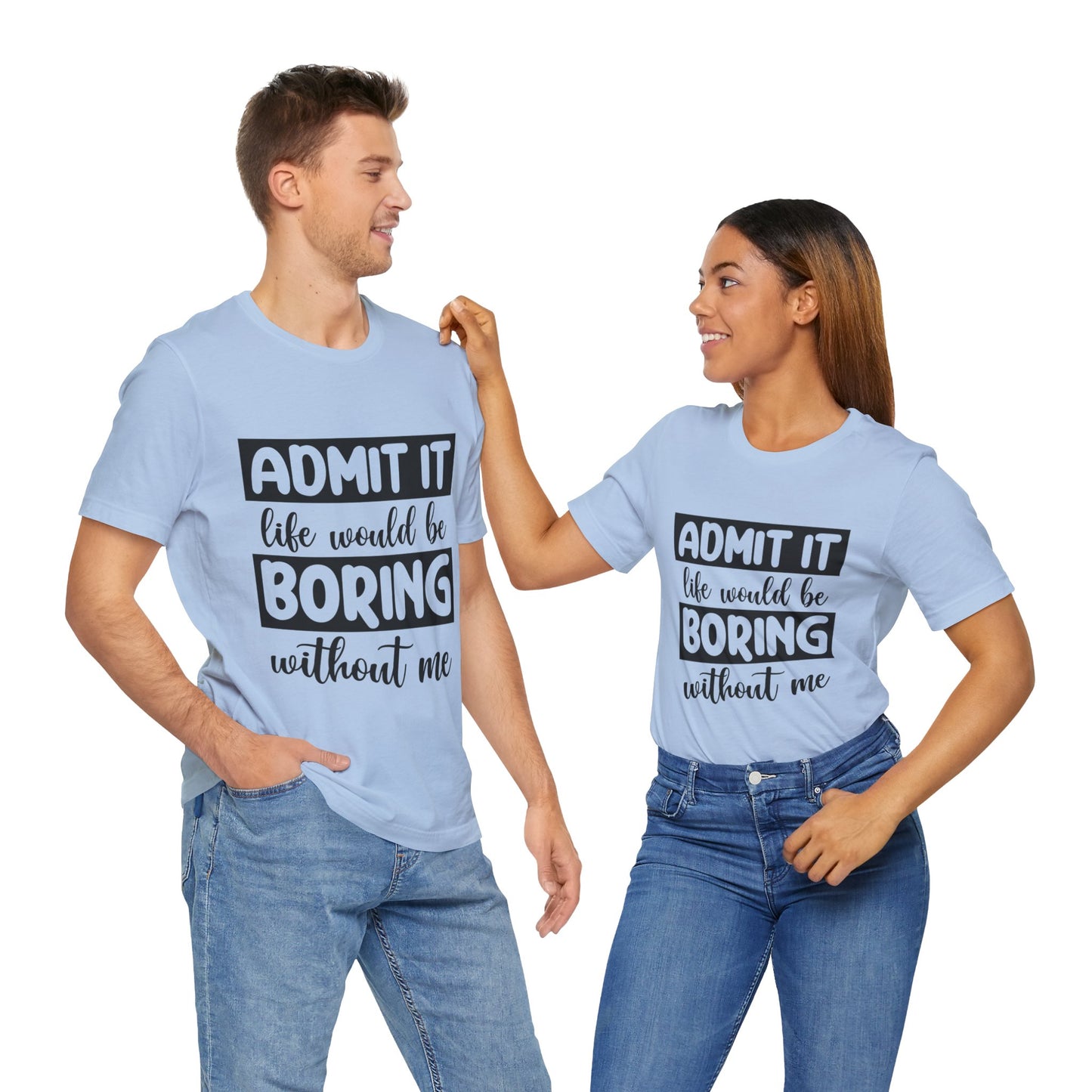 Admit it Life Would be Boring Without Me Short Sleeve Tee