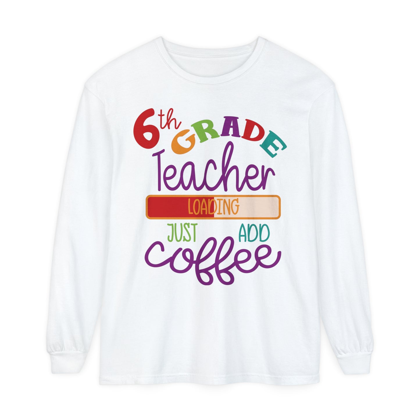 6th Grade Teacher Loading Just Add Coffee Long Sleeve T-Shirt