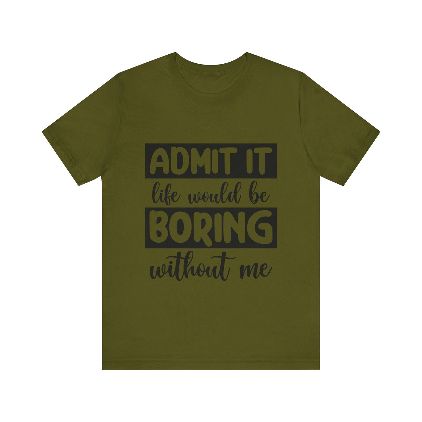 Admit it Life Would be Boring Without Me Short Sleeve Tee