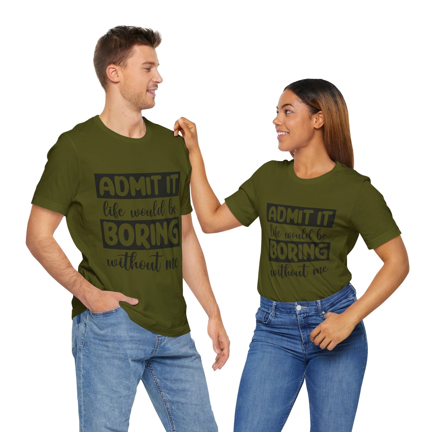 Admit it Life Would be Boring Without Me Short Sleeve Tee