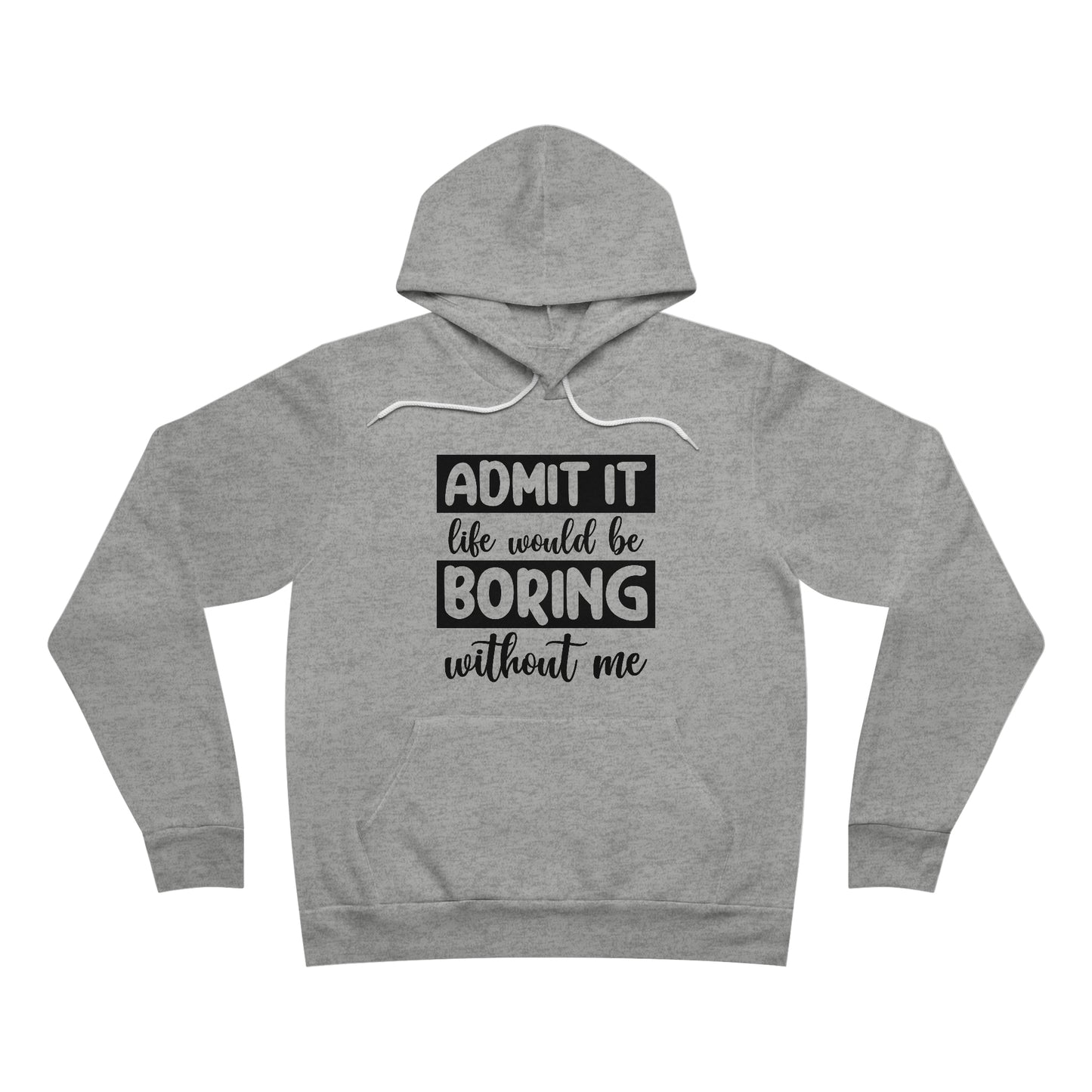 Admit it Life would be boring without me Fleece Pullover Hoodie