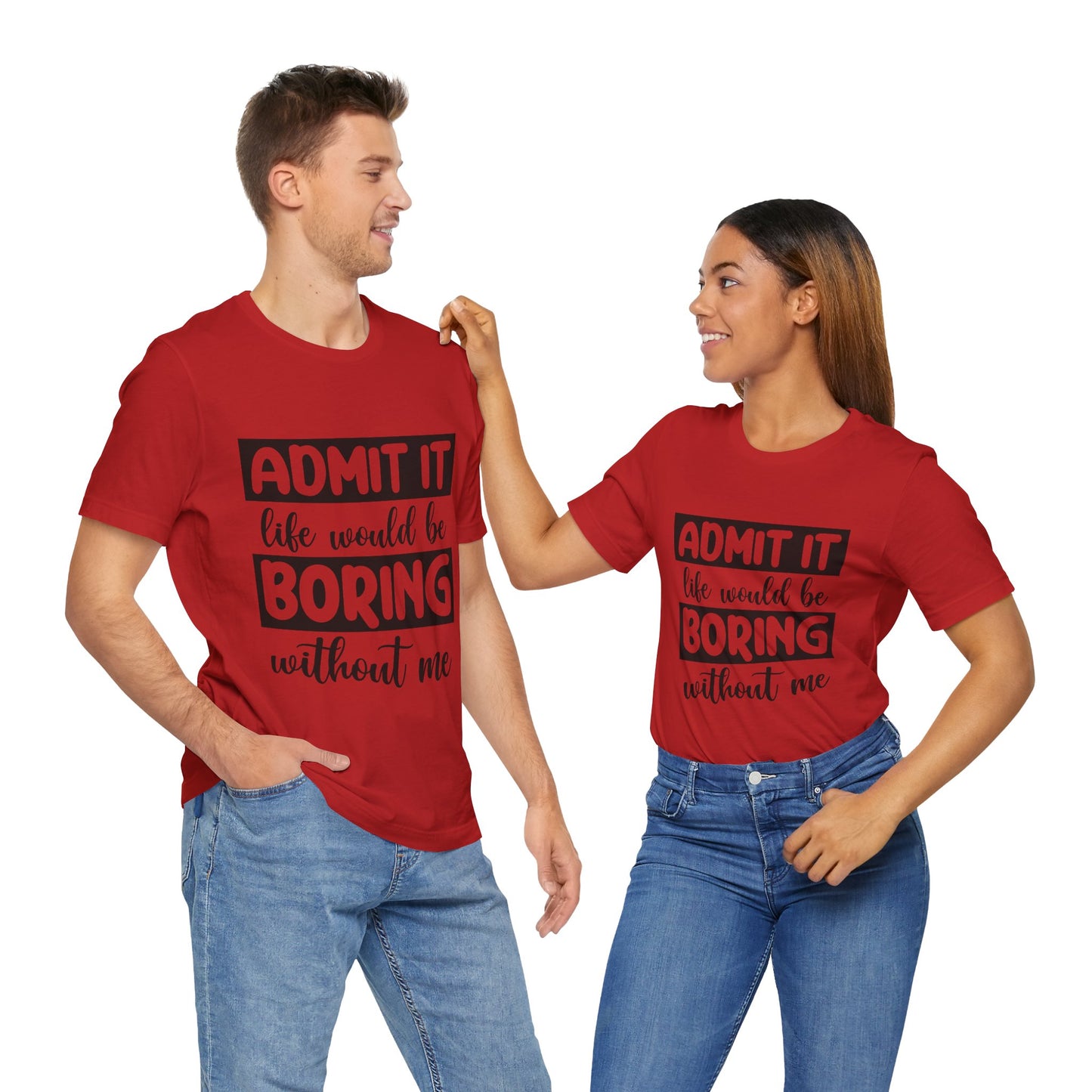 Admit it Life Would be Boring Without Me Short Sleeve Tee