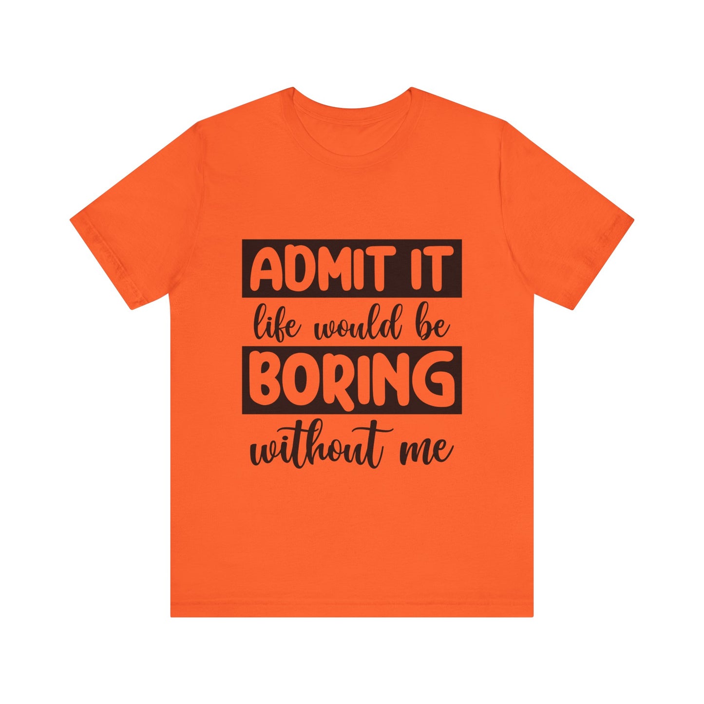 Admit it Life Would be Boring Without Me Short Sleeve Tee