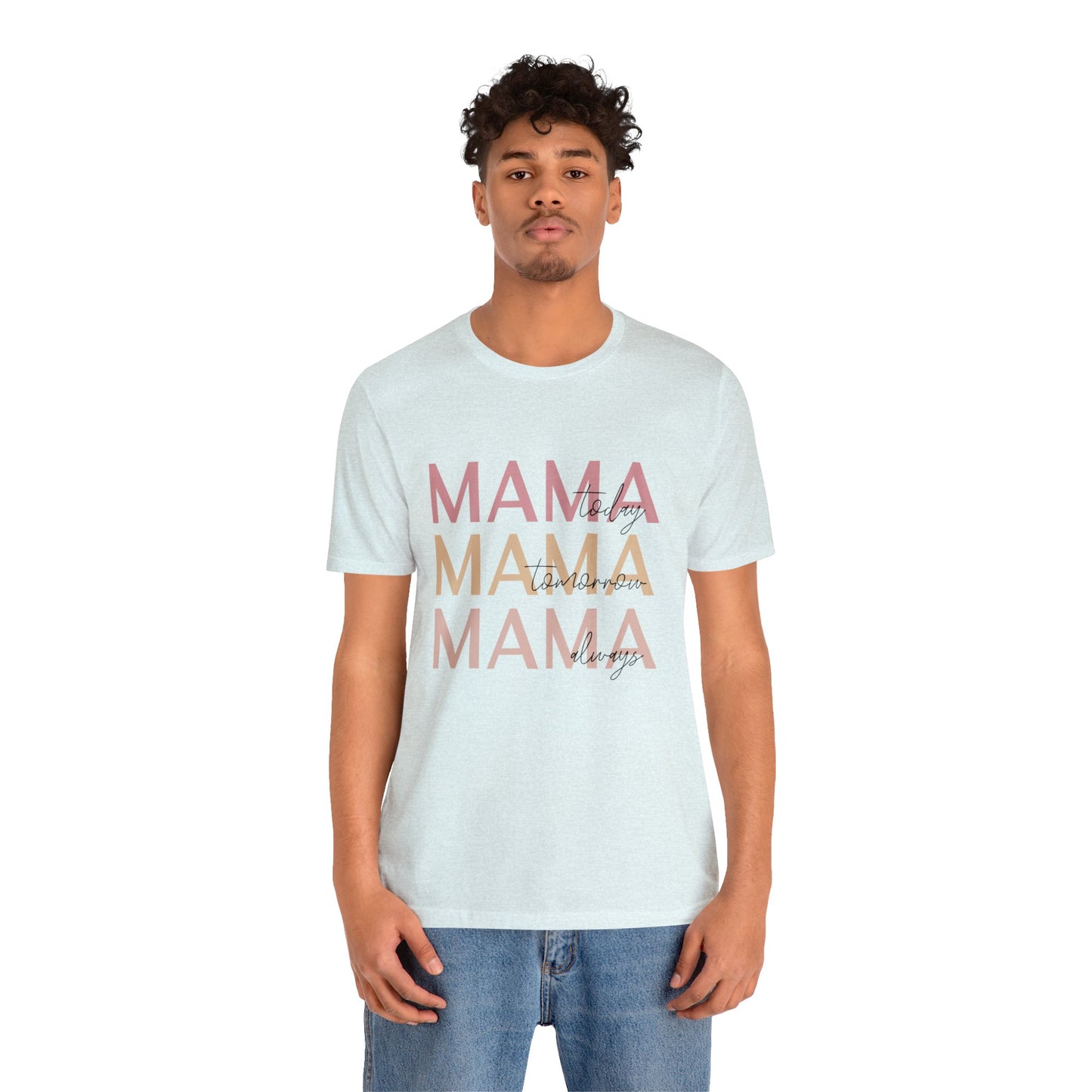 Mama Today, Mama Tomorrow, Mama Always short sleeve tshirt