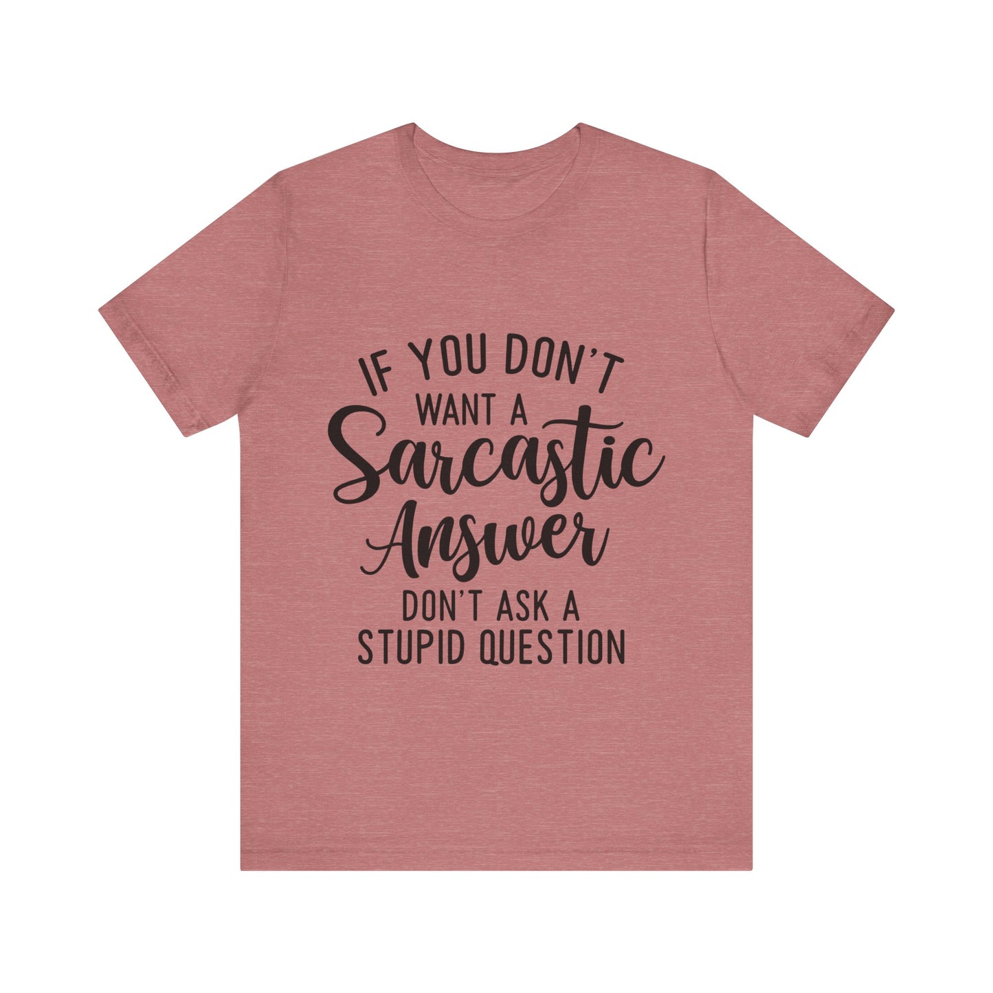 If You Don't Want a Sarcastic Answer Don't Ask a Stupid Question Short Sleeve Tee