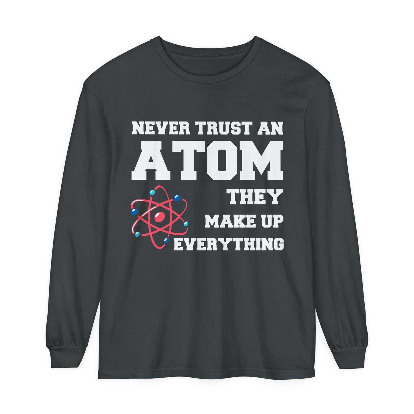 Never Trust an Atom They Make up Everything Long Sleeve T-Shirt