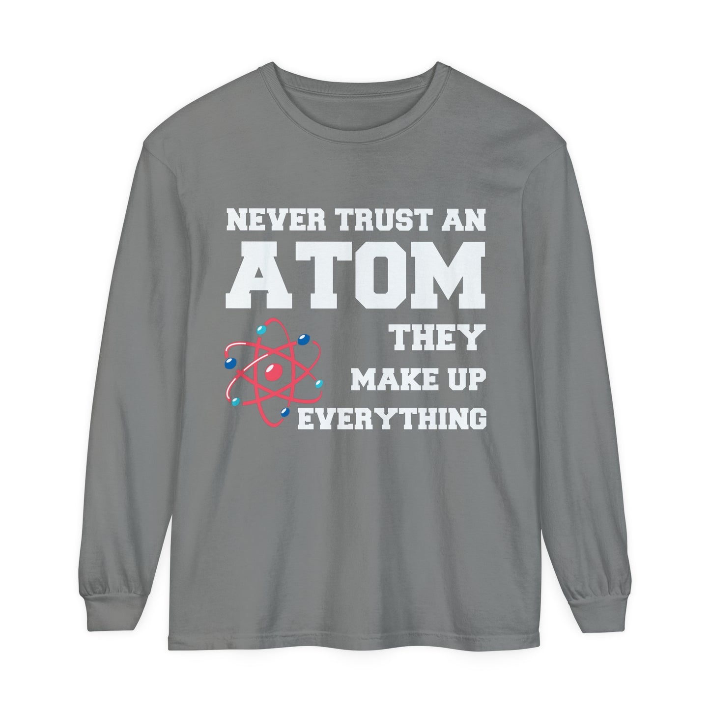 Never Trust an Atom They Make up Everything Long Sleeve T-Shirt