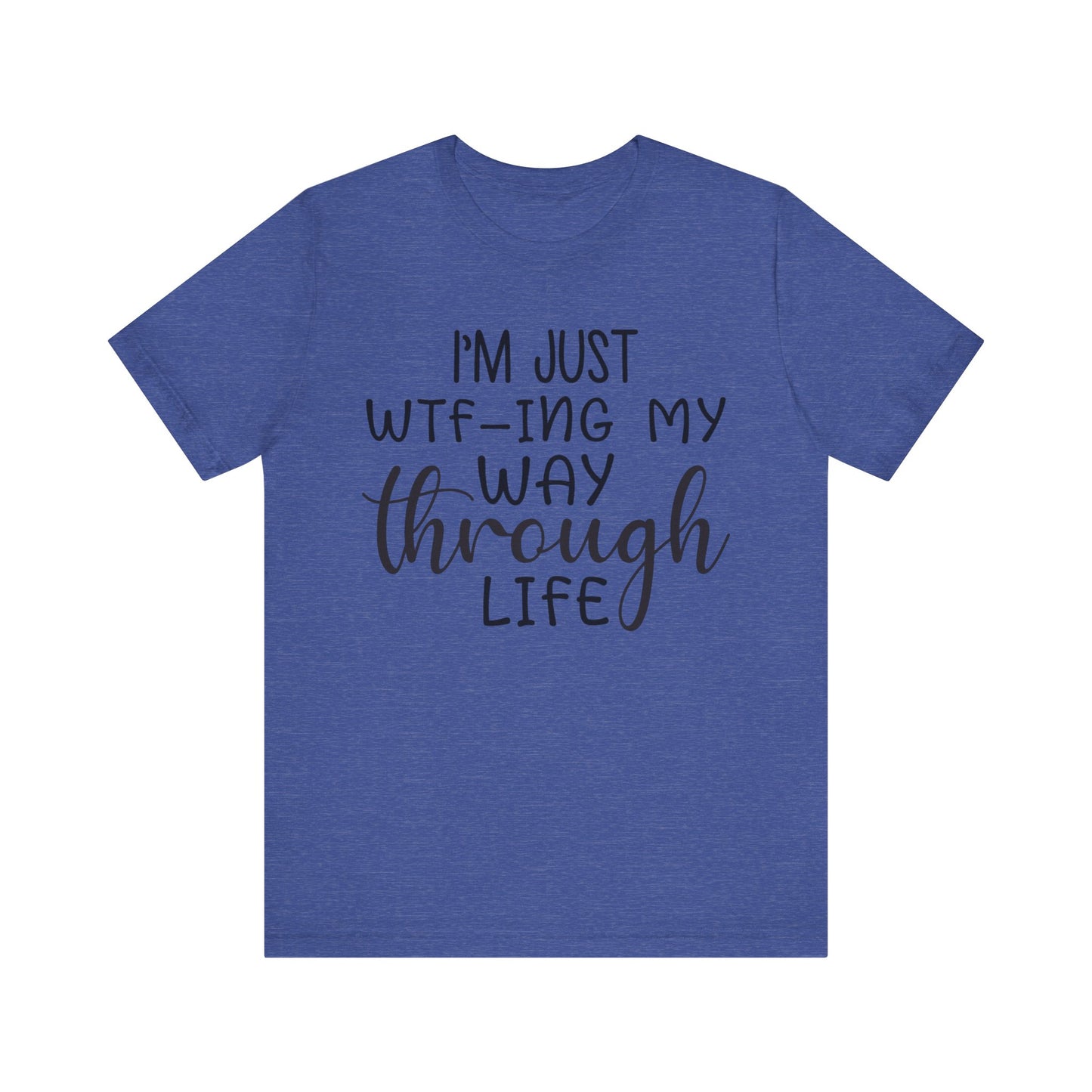 I'm Just WTF-ing My Way Through Life Short Sleeve Tee