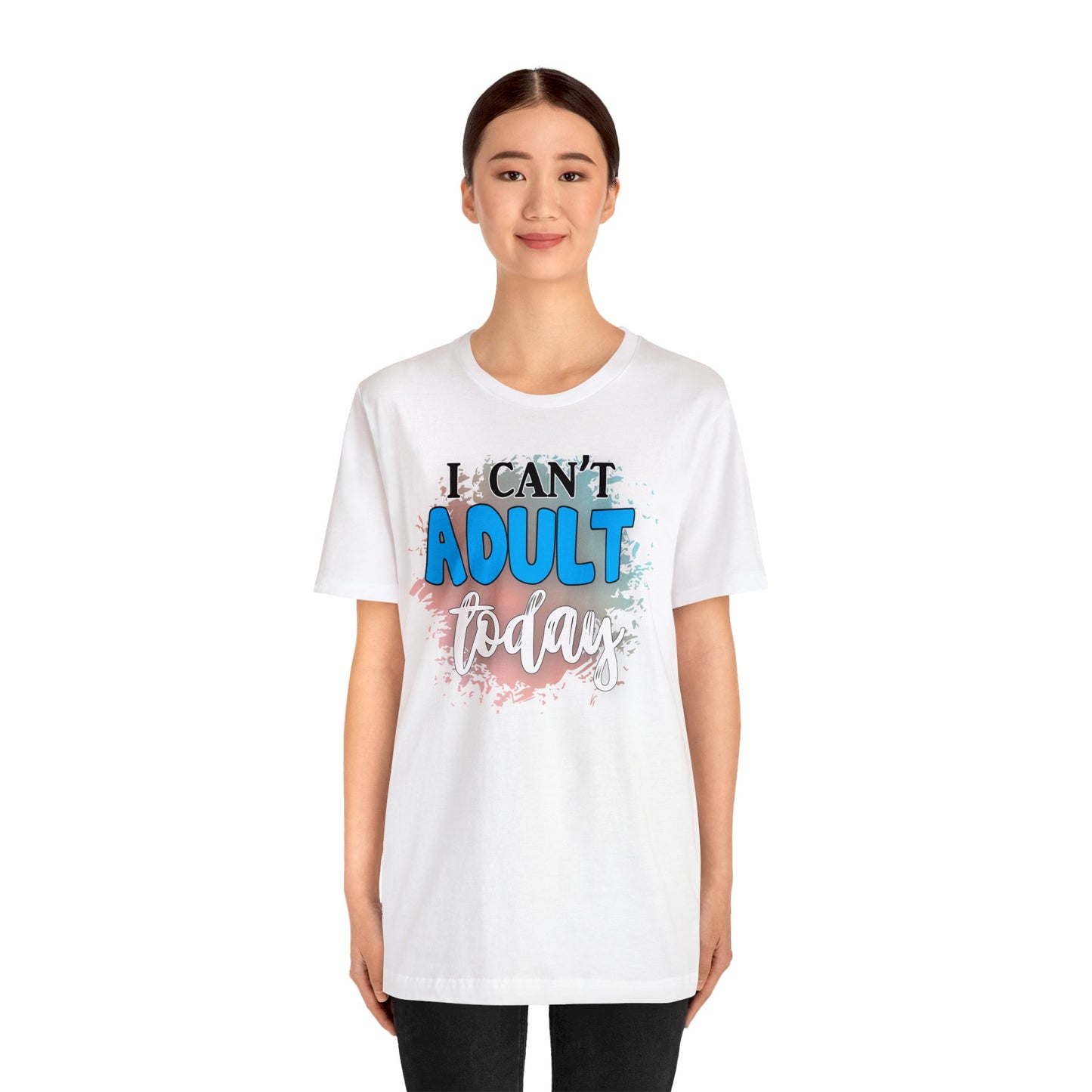 I Can't Adult Today short sleeve Tshirt