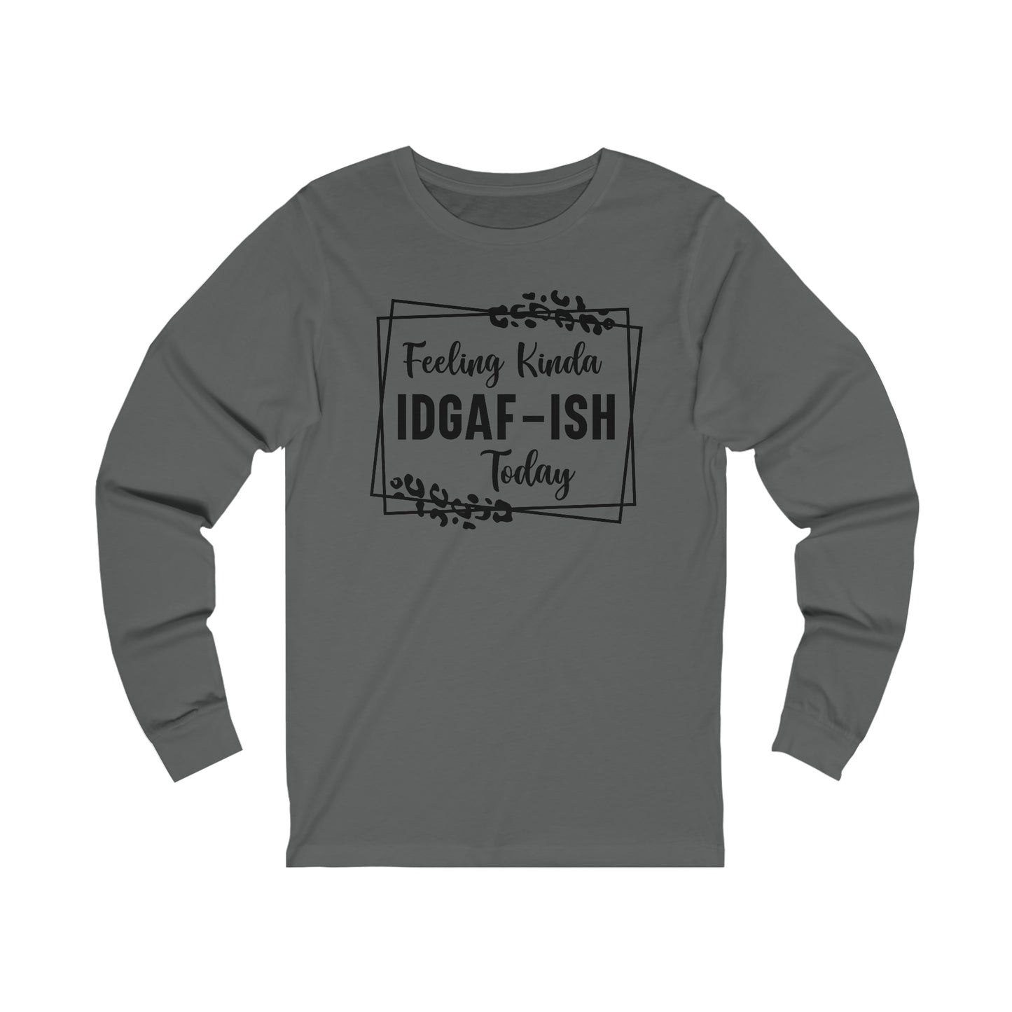 Feeling Kinda IDGAF-ISH Today Long Sleeve Tee