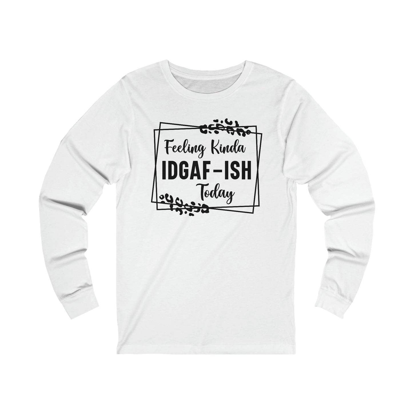 Feeling Kinda IDGAF-ISH Today Long Sleeve Tee