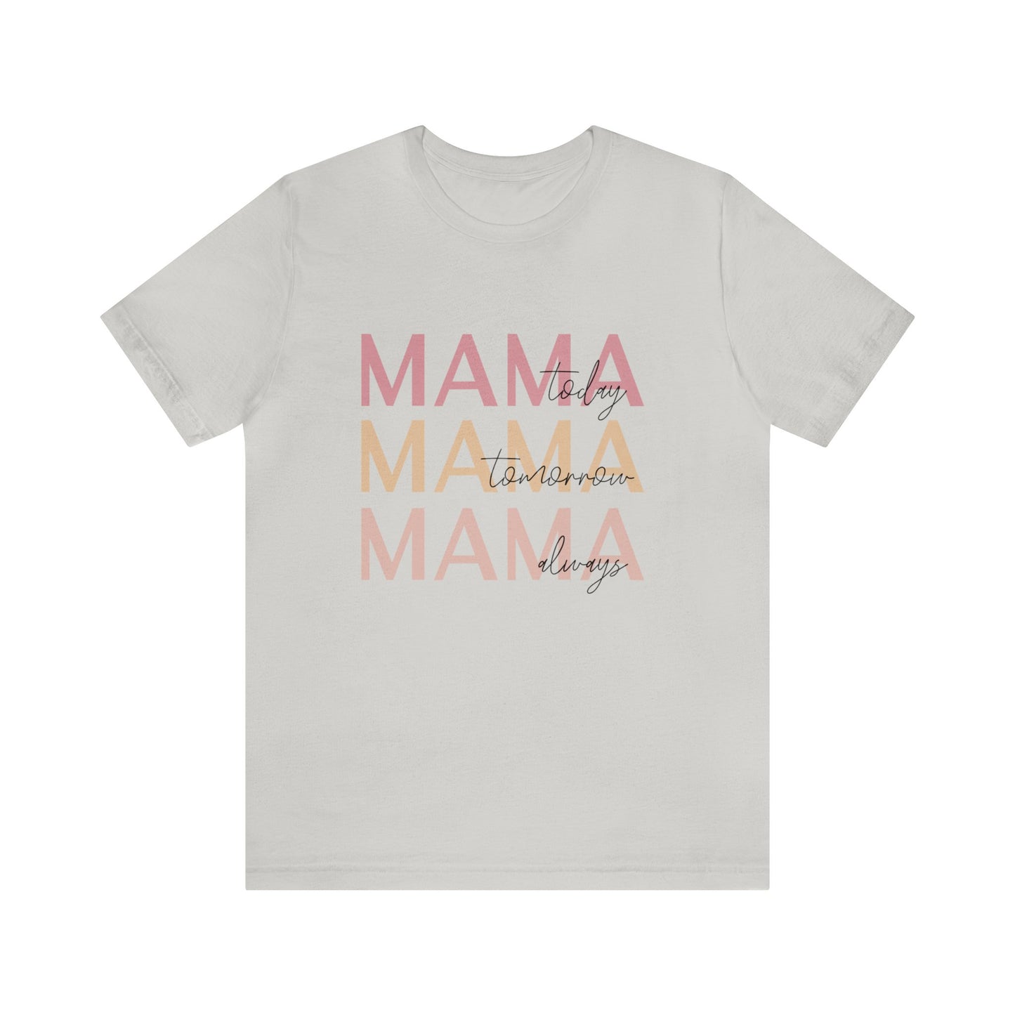 Mama Today, Mama Tomorrow, Mama Always short sleeve tshirt