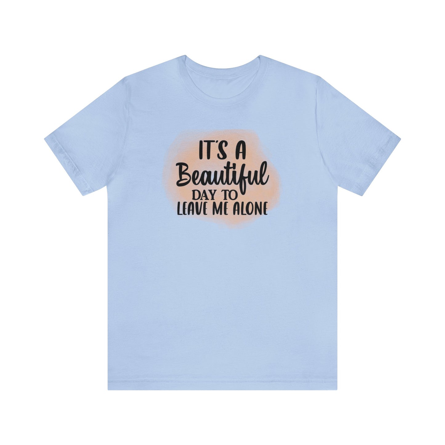 It's a beautiful day to leave me alone short sleeve Tshirt