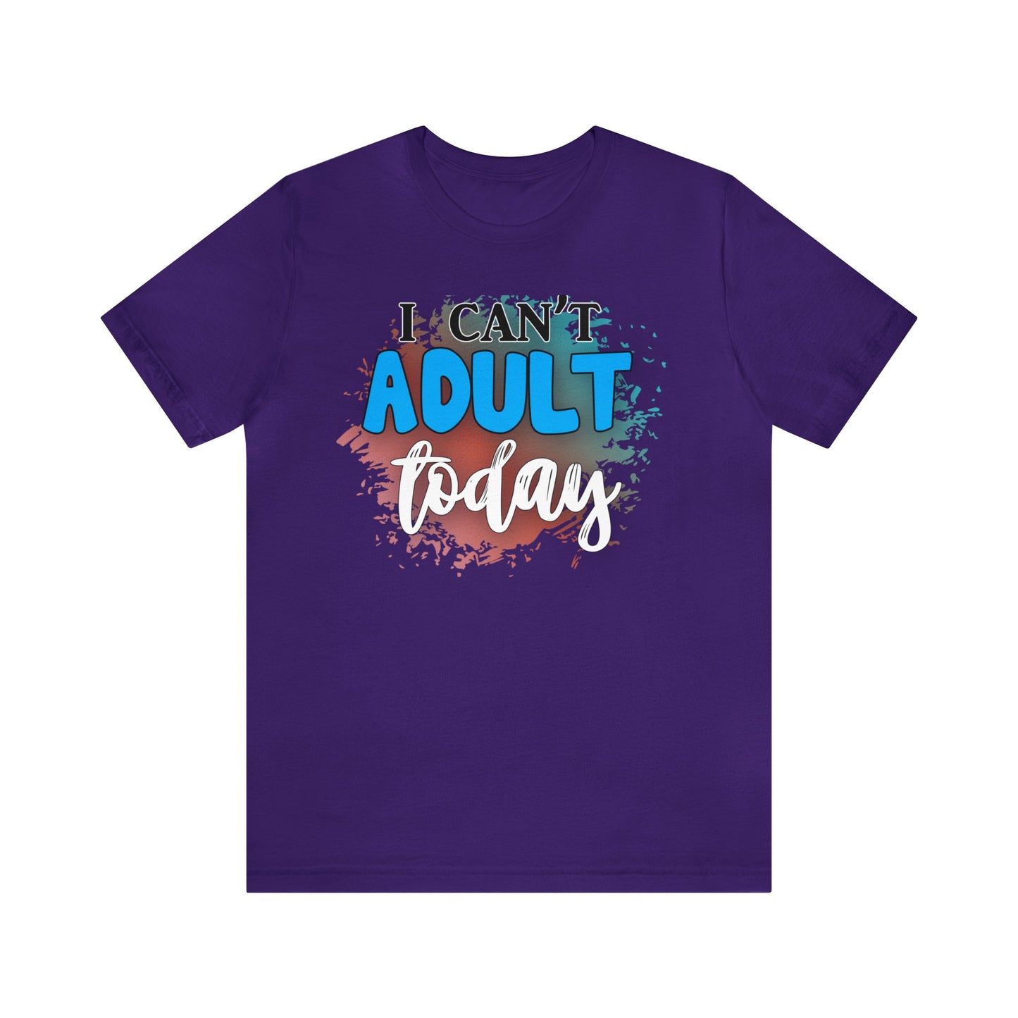 I Can't Adult Today short sleeve Tshirt