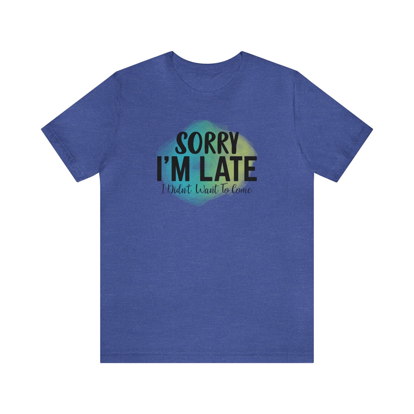 Sorry I'm Late I didn't want to come short sleeve Tshirt