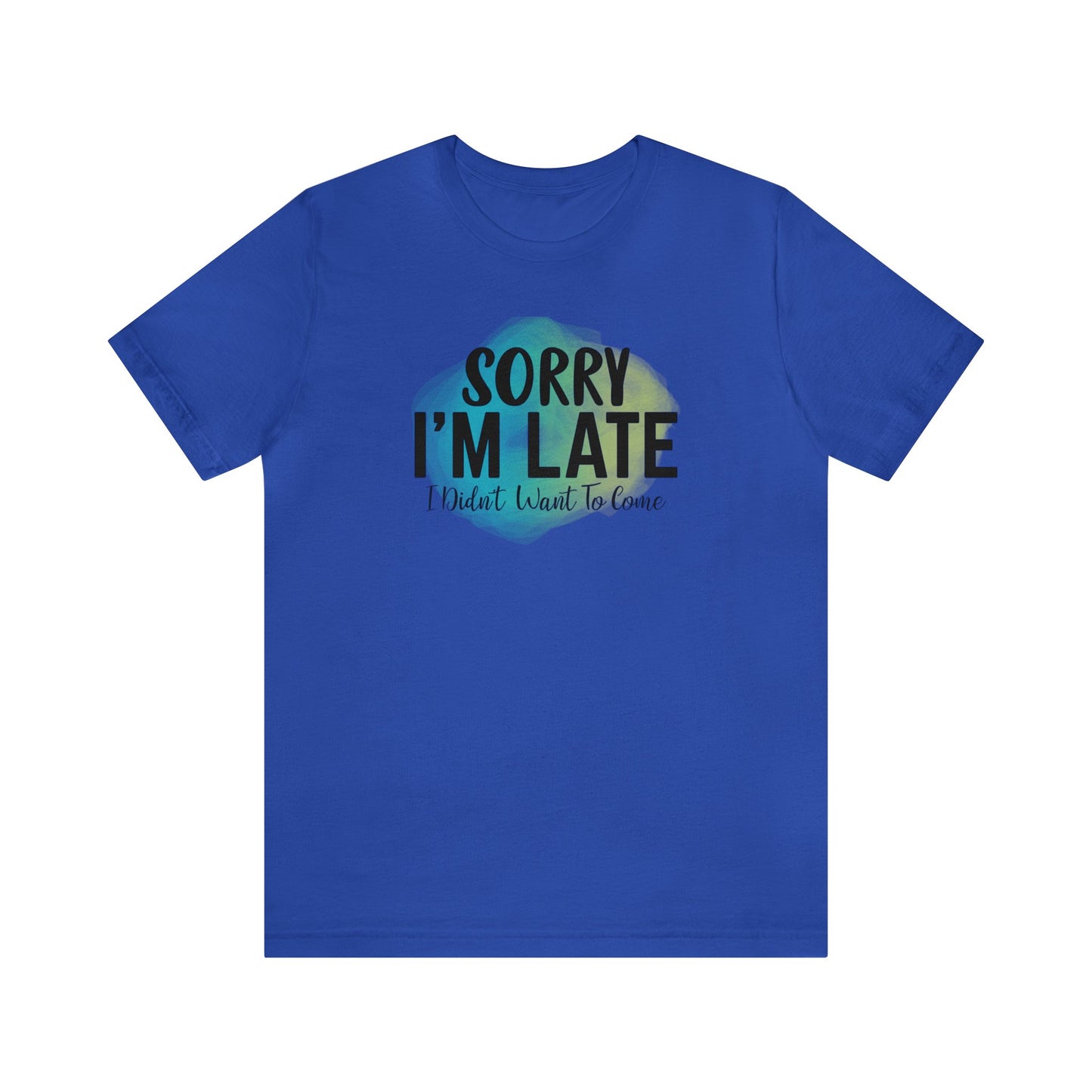 Sorry I'm Late I didn't want to come short sleeve Tshirt