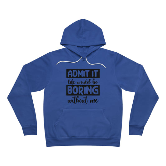 Admit it Life would be boring without me Fleece Pullover Hoodie