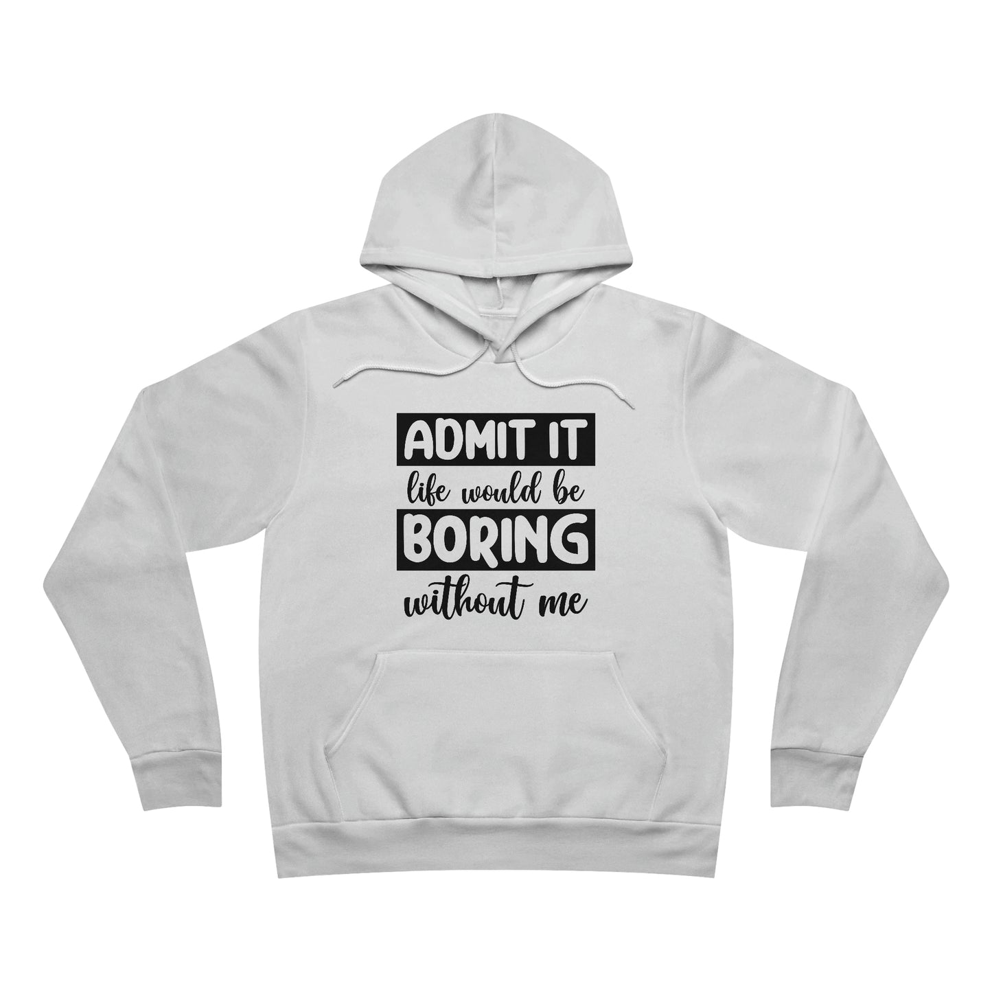 Admit it Life would be boring without me Fleece Pullover Hoodie
