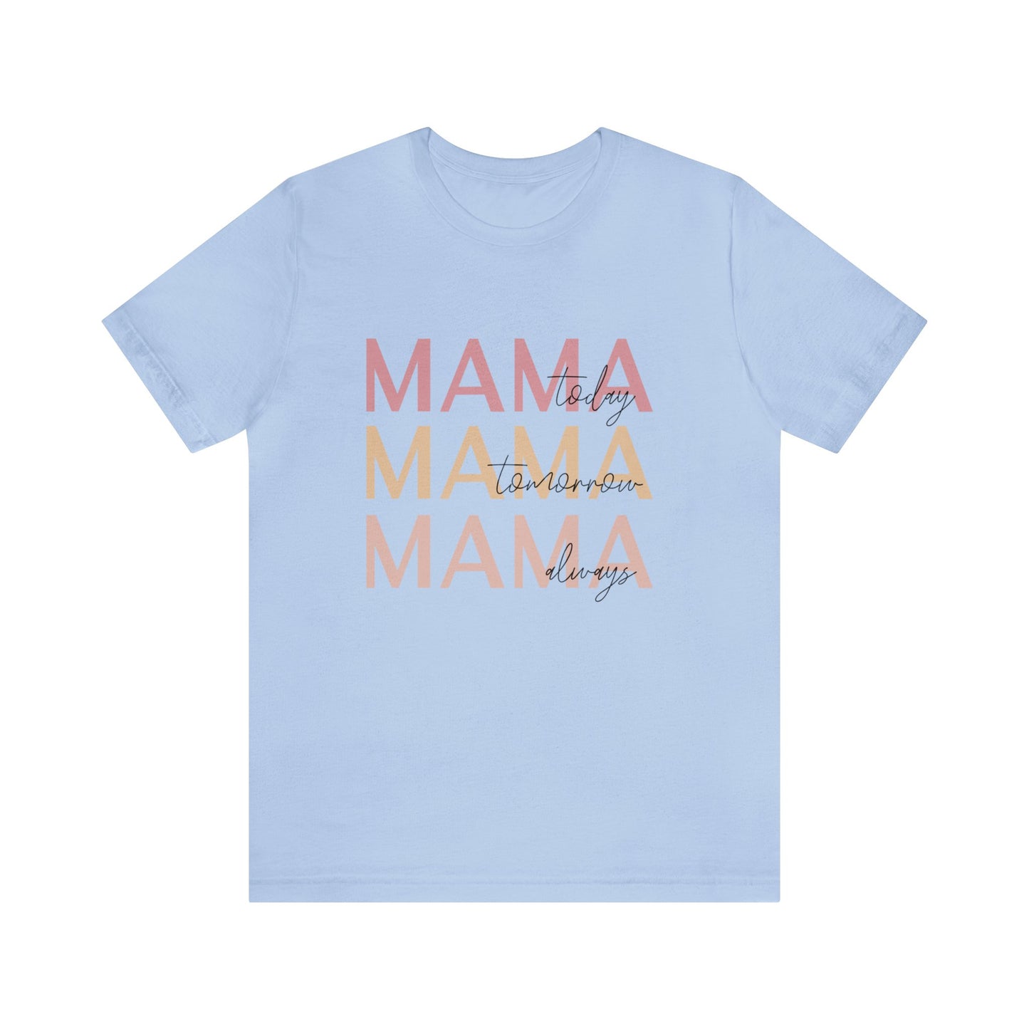 Mama Today, Mama Tomorrow, Mama Always short sleeve tshirt