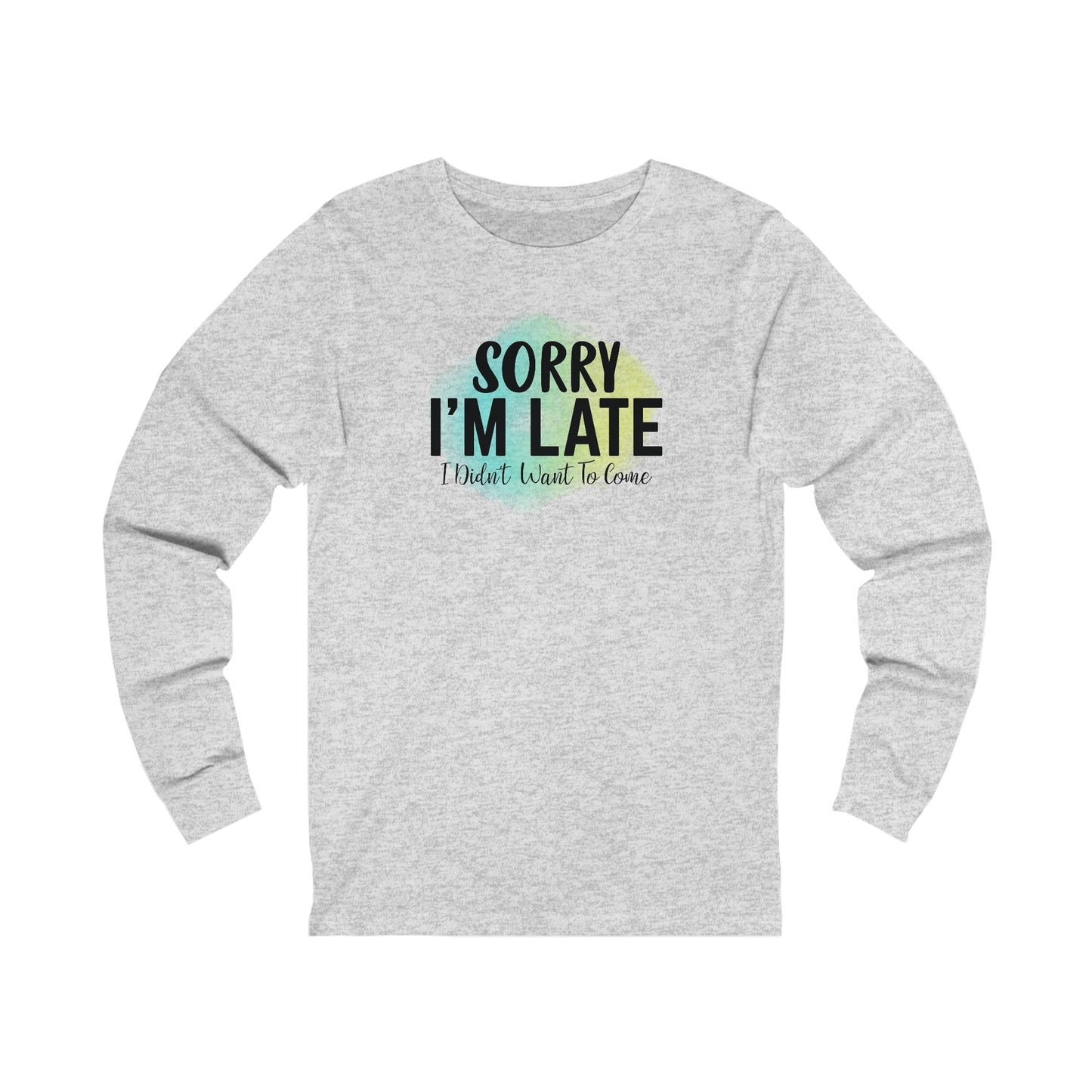 Sorry I'm Late I didn't want to come long sleeve Tshirt