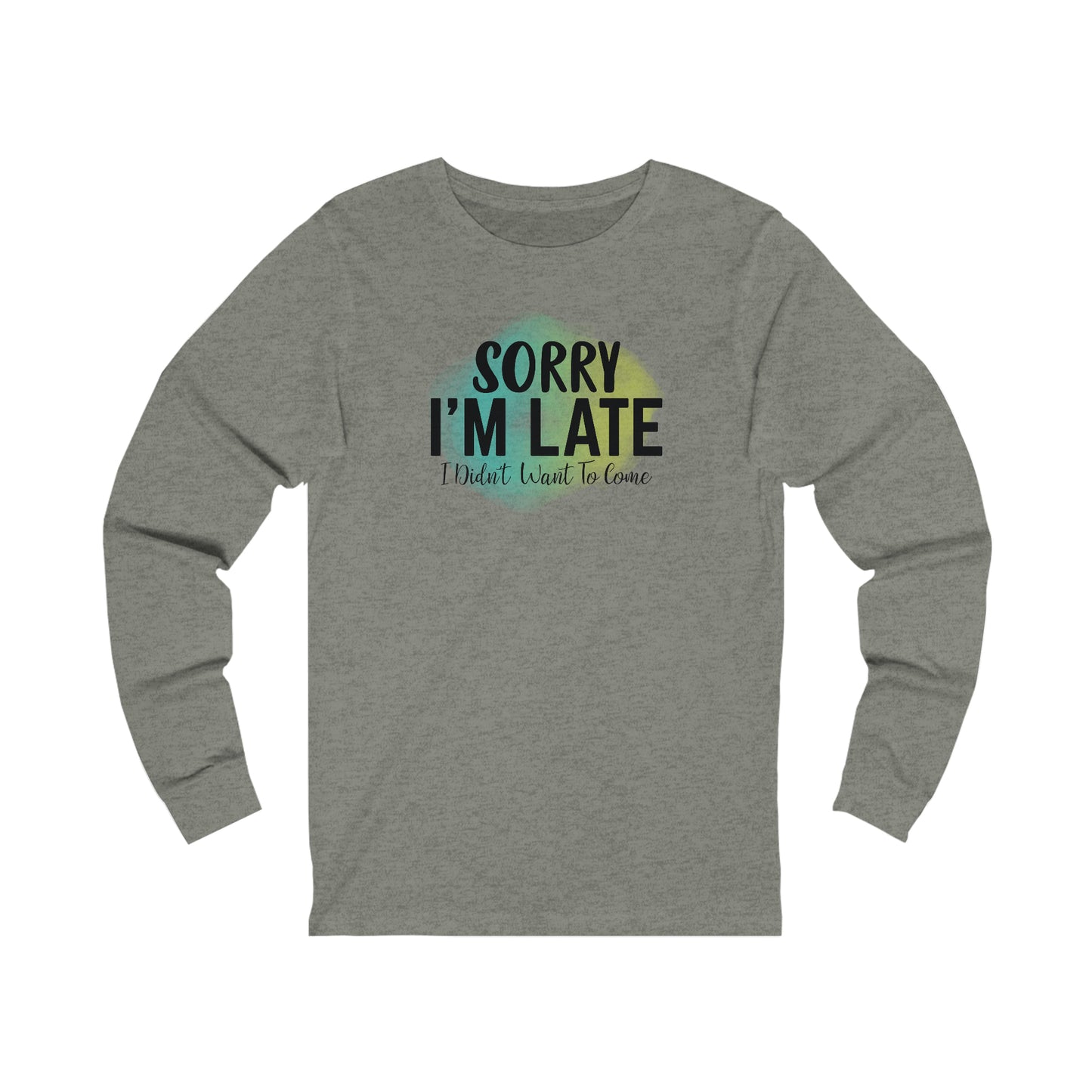 Sorry I'm Late I didn't want to come long sleeve Tshirt