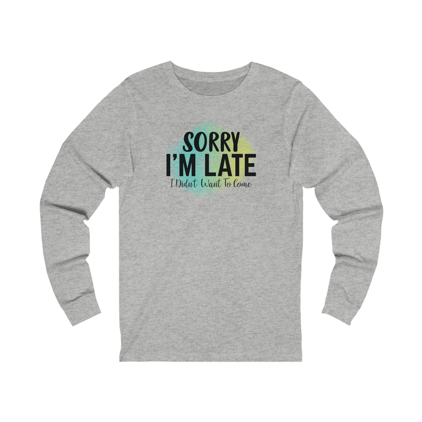Sorry I'm Late I didn't want to come long sleeve Tshirt