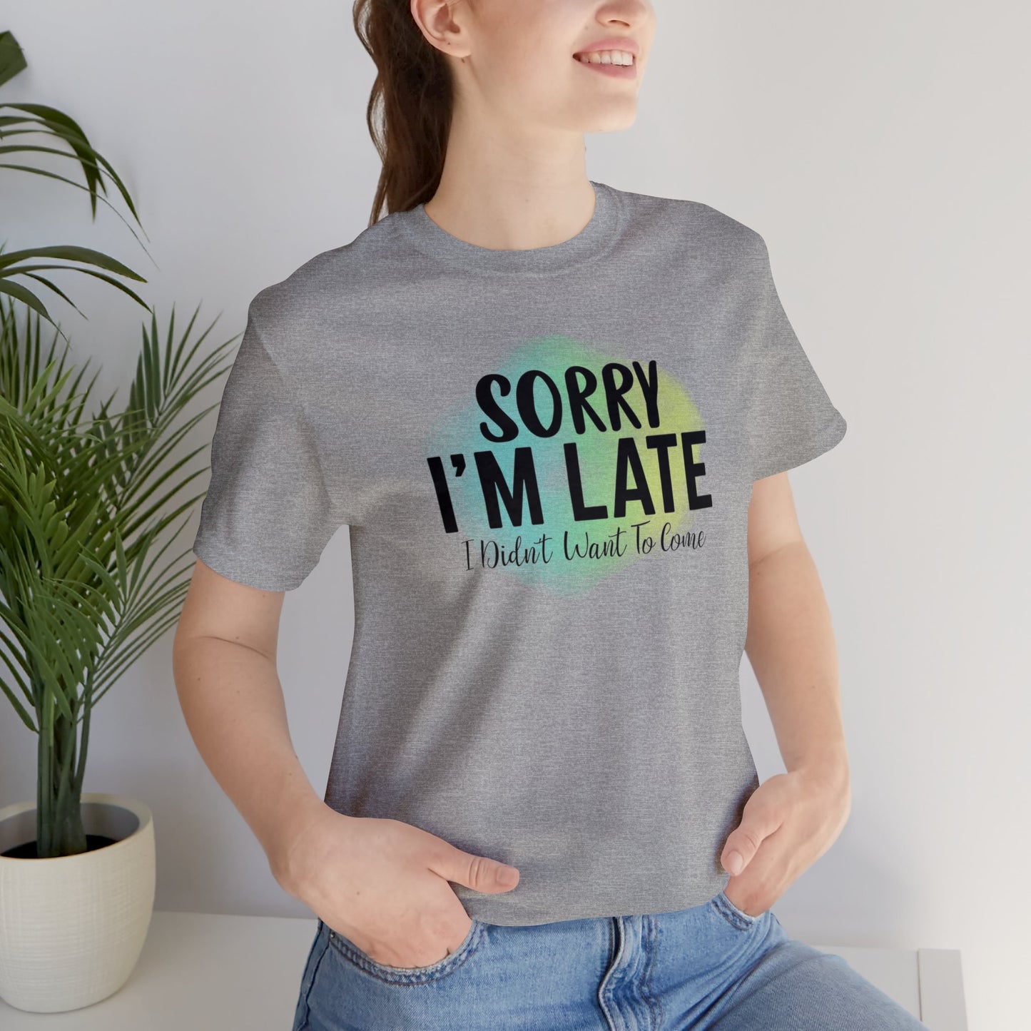 Sorry I'm Late I didn't want to come short sleeve Tshirt