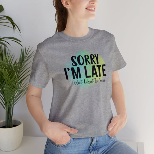 Sorry I'm Late I didn't want to come short sleeve Tshirt