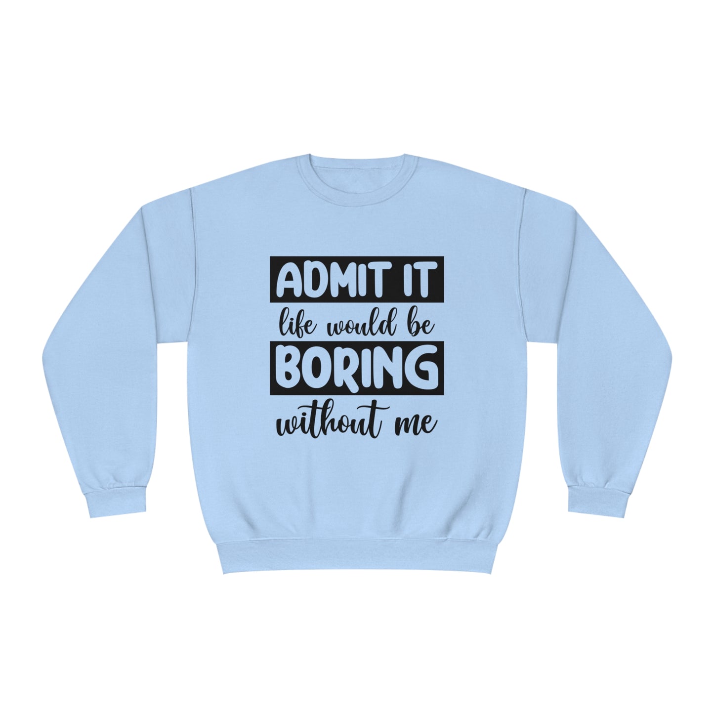 Admit it life would be boring without me Crewneck Sweatshirt