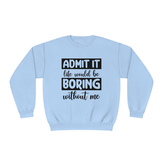 Admit it life would be boring without me Crewneck Sweatshirt