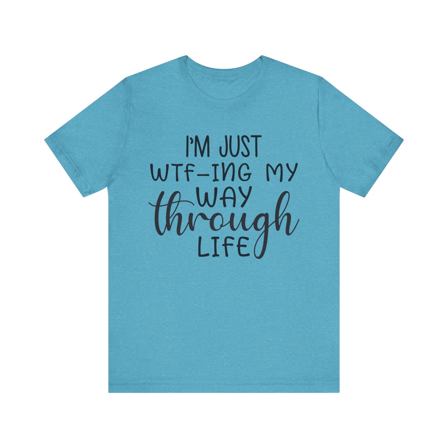 I'm Just WTF-ing My Way Through Life Short Sleeve Tee