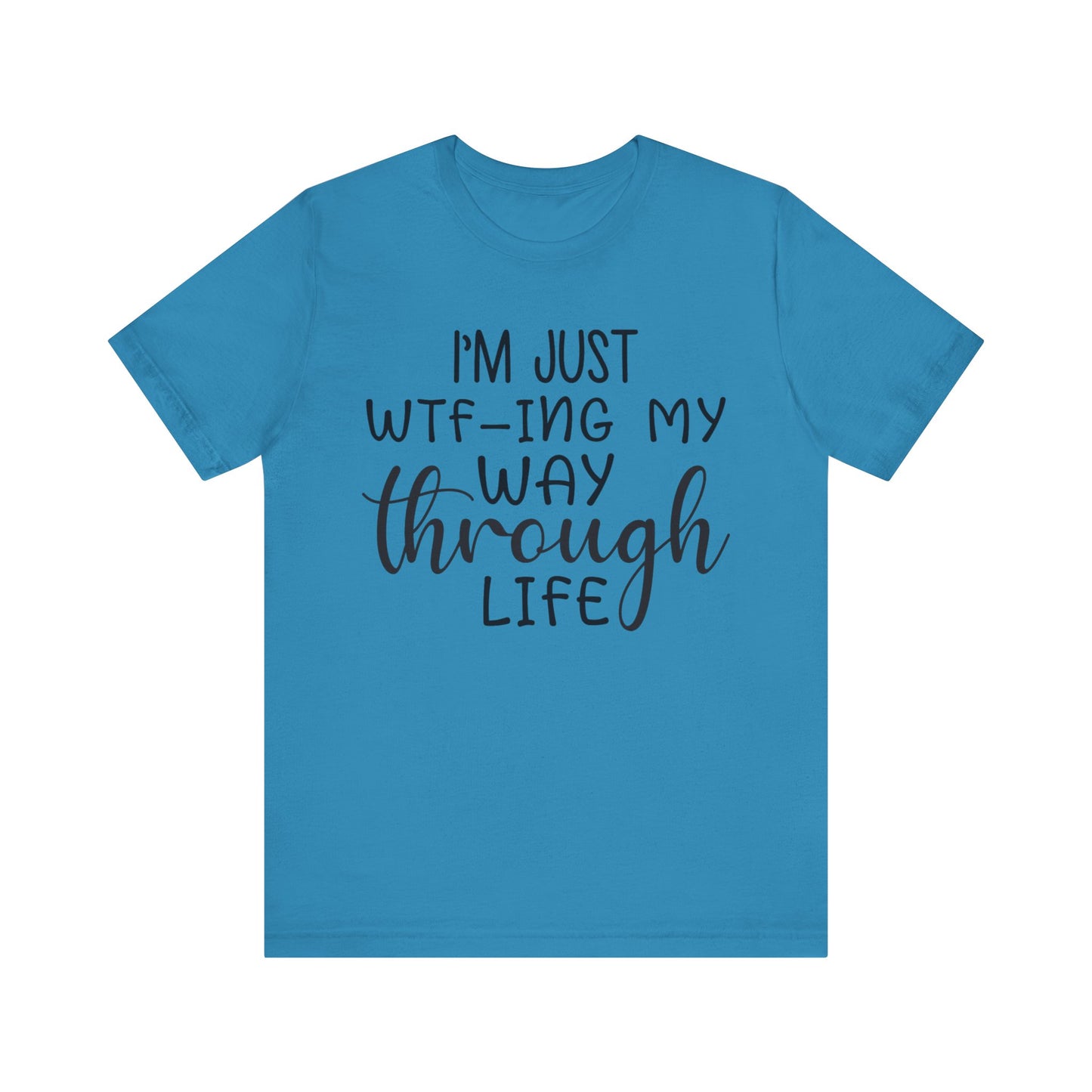 I'm Just WTF-ing My Way Through Life Short Sleeve Tee