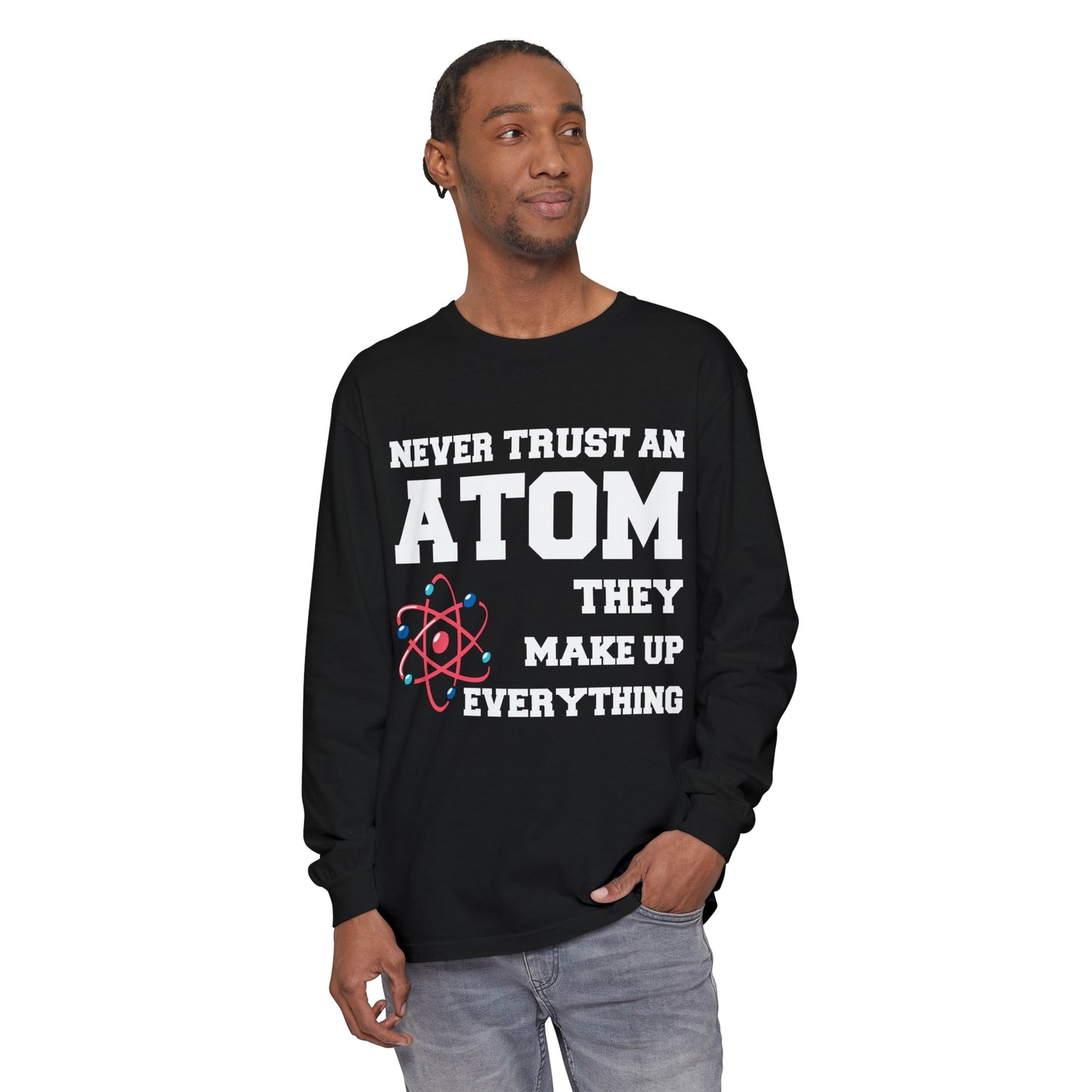 Never Trust an Atom They Make up Everything Long Sleeve T-Shirt