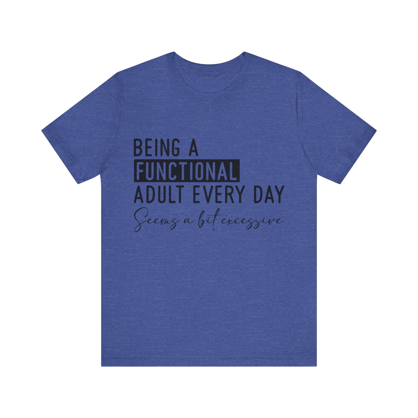 Being a Fuctional Adult Everyday Seems a Bit Excessive Short Sleeve Tee