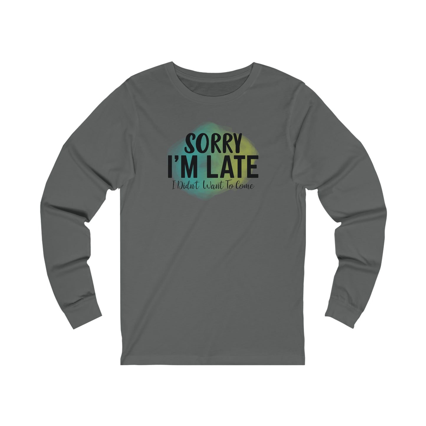 Sorry I'm Late I didn't want to come long sleeve Tshirt