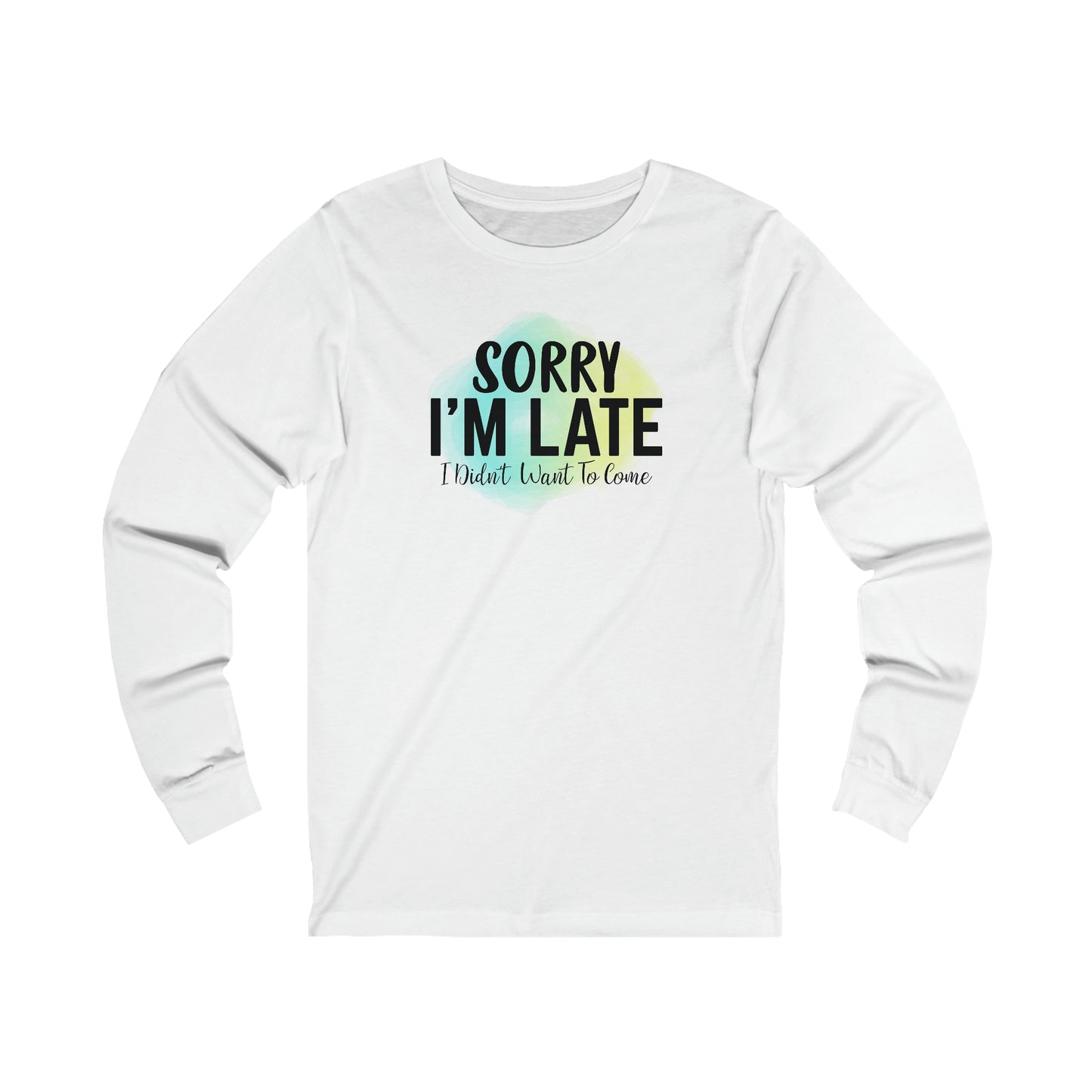 Sorry I'm Late I didn't want to come long sleeve Tshirt